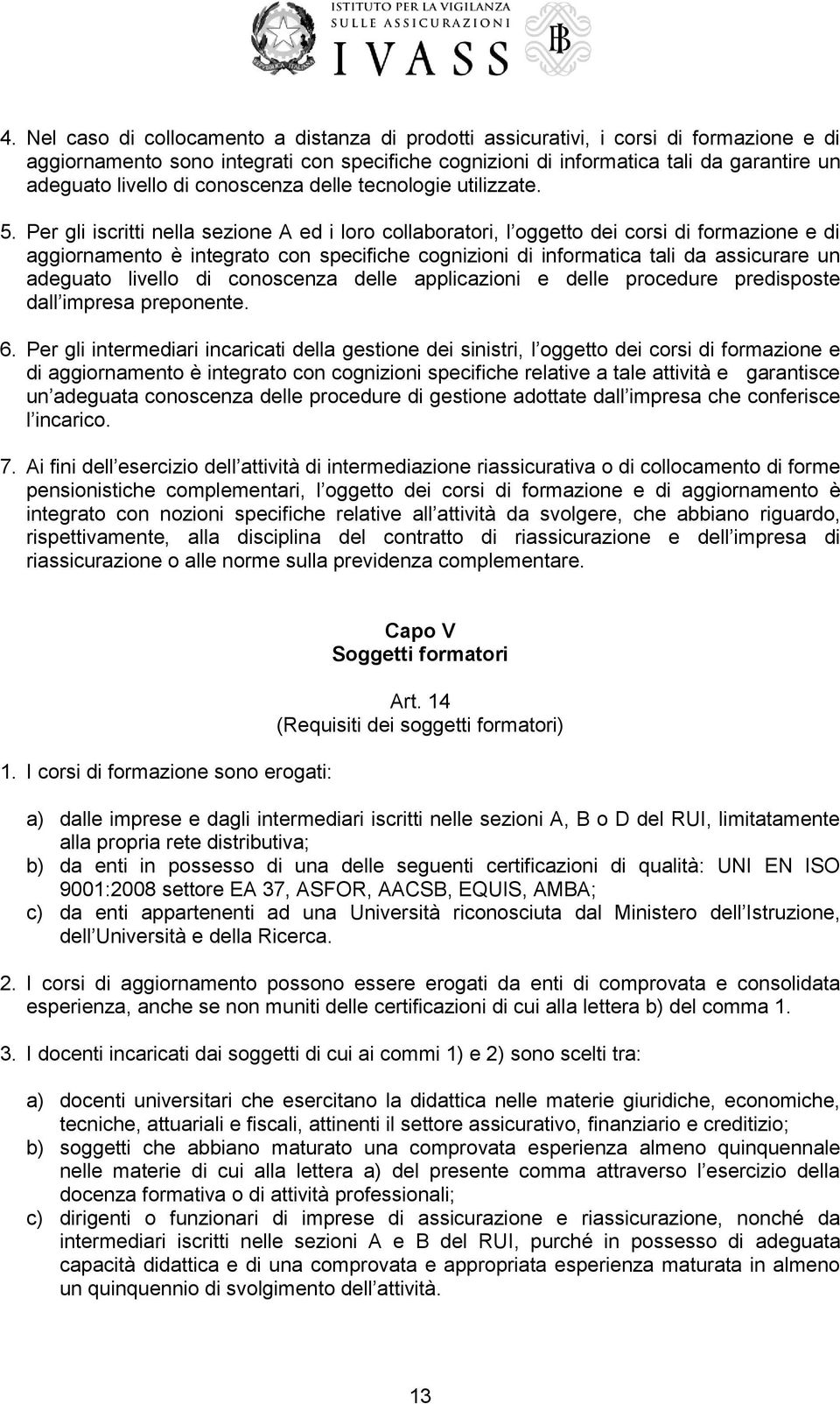 Per gli iscritti nella sezione A ed i loro collaboratori, l oggetto dei corsi di formazione e di aggiornamento è integrato con specifiche cognizioni di informatica tali da assicurare un adeguato