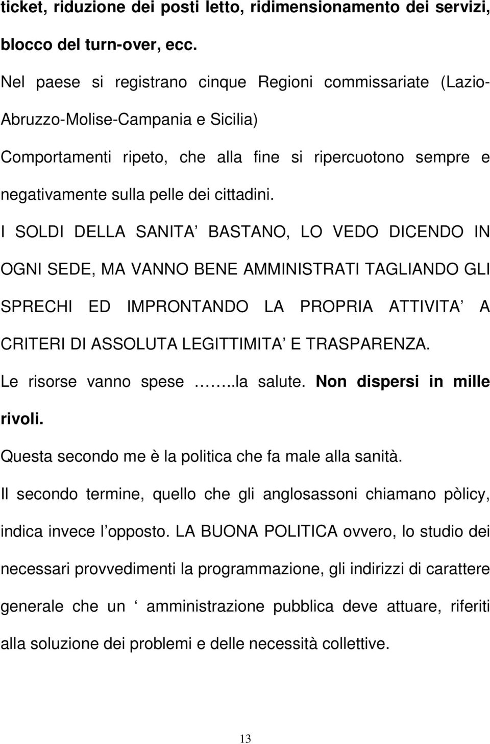 I SOLDI DELLA SANITA BASTANO, LO VEDO DICENDO IN OGNI SEDE, MA VANNO BENE AMMINISTRATI TAGLIANDO GLI SPRECHI ED IMPRONTANDO LA PROPRIA ATTIVITA A CRITERI DI ASSOLUTA LEGITTIMITA E TRASPARENZA.