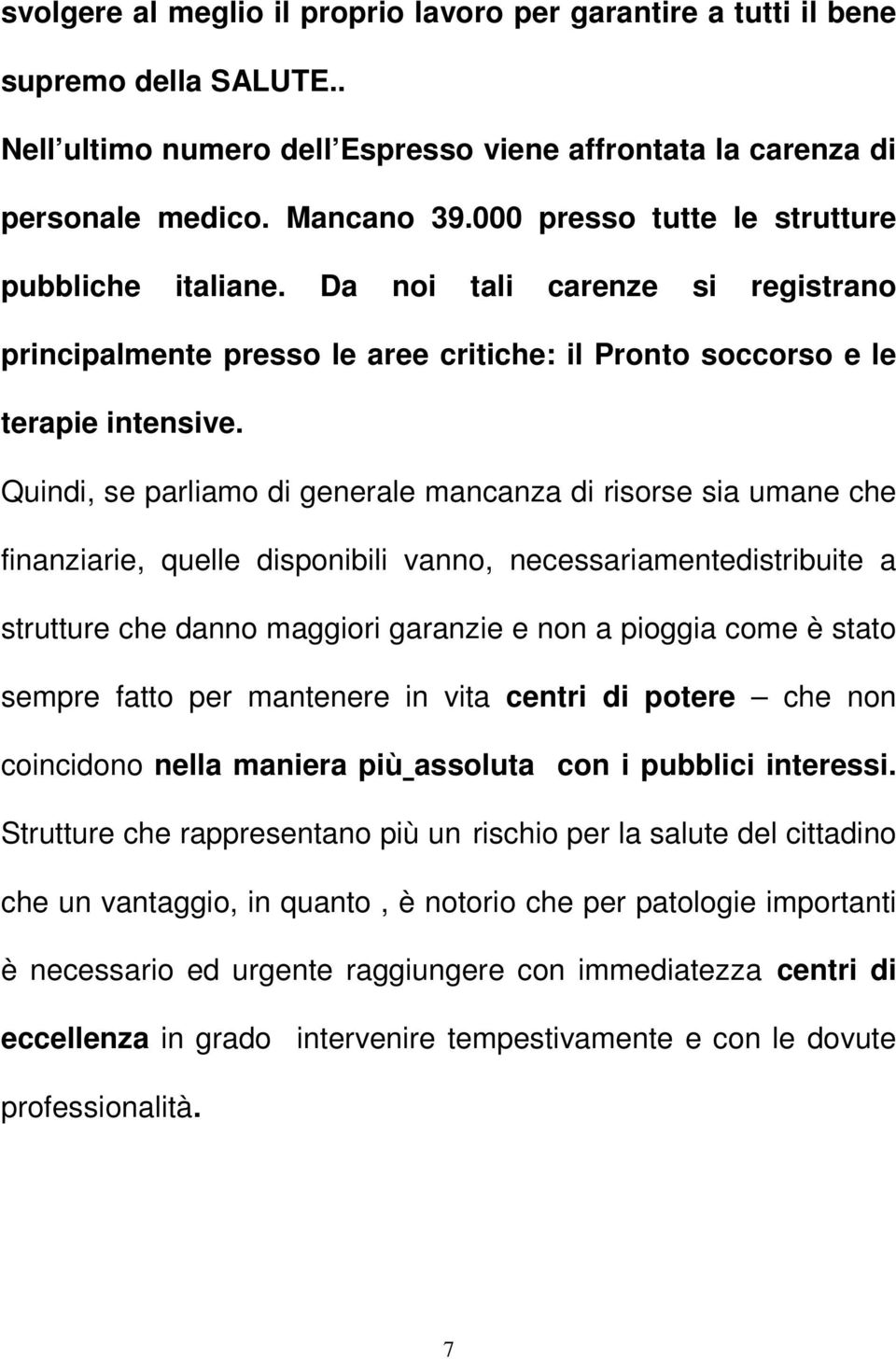 Quindi, se parliamo di generale mancanza di risorse sia umane che finanziarie, quelle disponibili vanno, necessariamentedistribuite a strutture che danno maggiori garanzie e non a pioggia come è