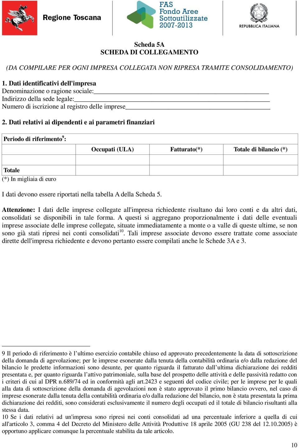 Dati relativi ai dipendenti e ai parametri finanziari Periodo di riferimento 9 : Occupati (ULA) Fatturato(*) Totale di bilancio (*) Totale I dati devono essere riportati nella tabella A della Scheda