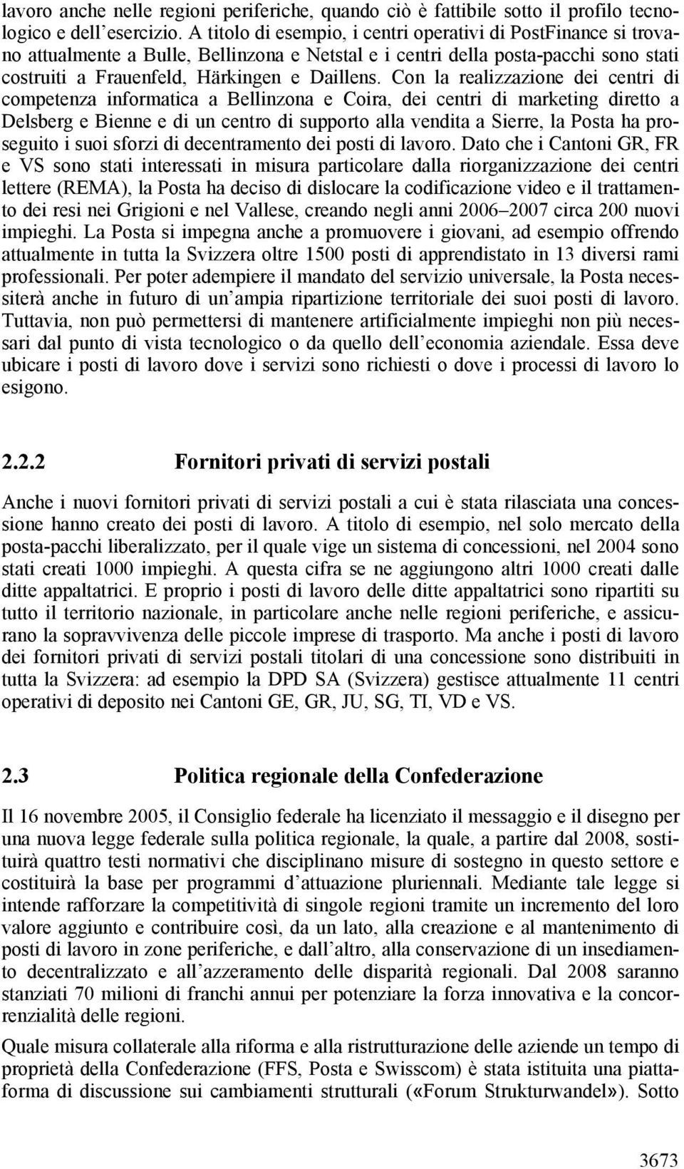 Con la realizzazione dei centri di competenza informatica a Bellinzona e Coira, dei centri di marketing diretto a Delsberg e Bienne e di un centro di supporto alla vendita a Sierre, la Posta ha