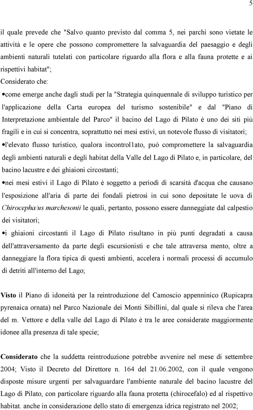 l'applicazione della Carta europea del turismo sostenibile" e dal "Piano di Interpretazione ambientale del Parco" il bacino del Lago di Pilato è uno dei siti più fragili e in cui si concentra,