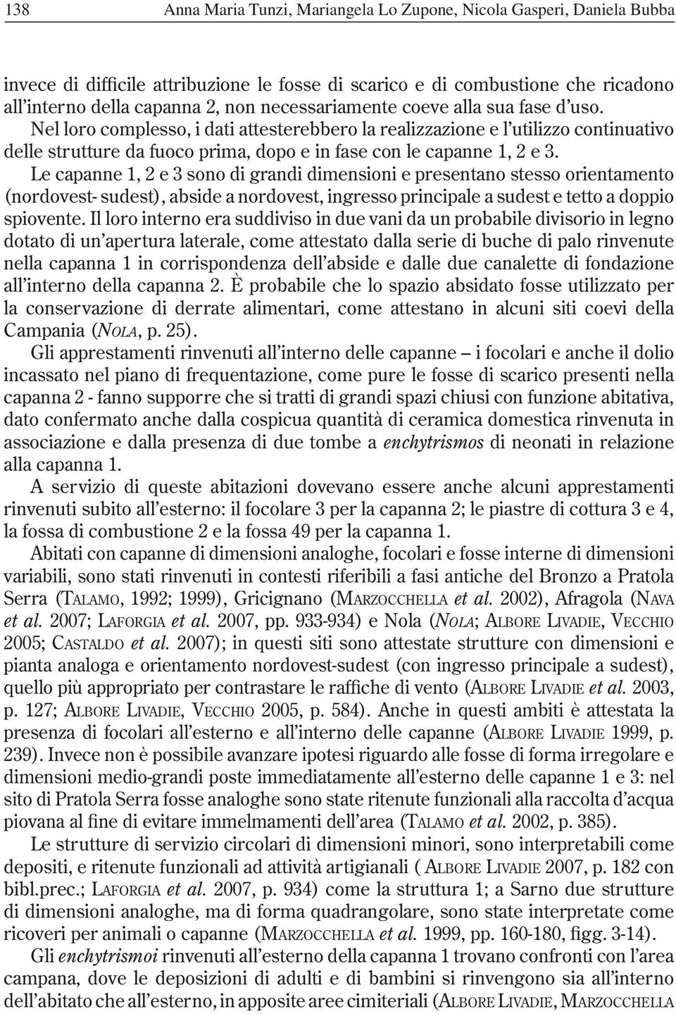 Le capanne 1, 2 e 3 sono di grandi dimensioni e presentano stesso orientamento (nordovest- sudest), abside a nordovest, ingresso principale a sudest e tetto a doppio spiovente.