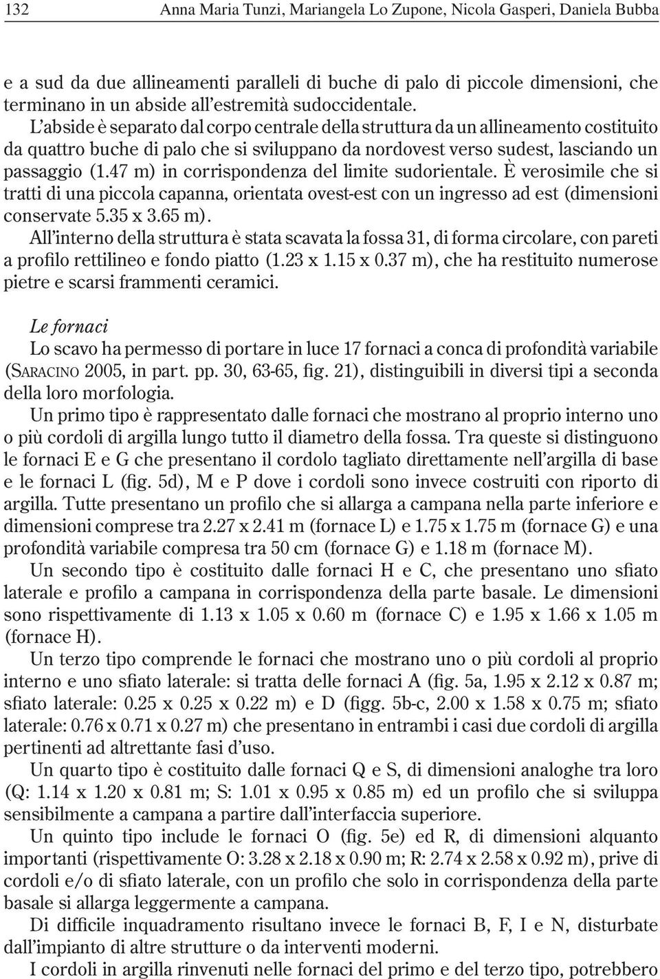 47 m) in corrispondenza del limite sudorientale. È verosimile che si tratti di una piccola capanna, orientata ovest-est con un ingresso ad est (dimensioni conservate 5.35 x 3.65 m).