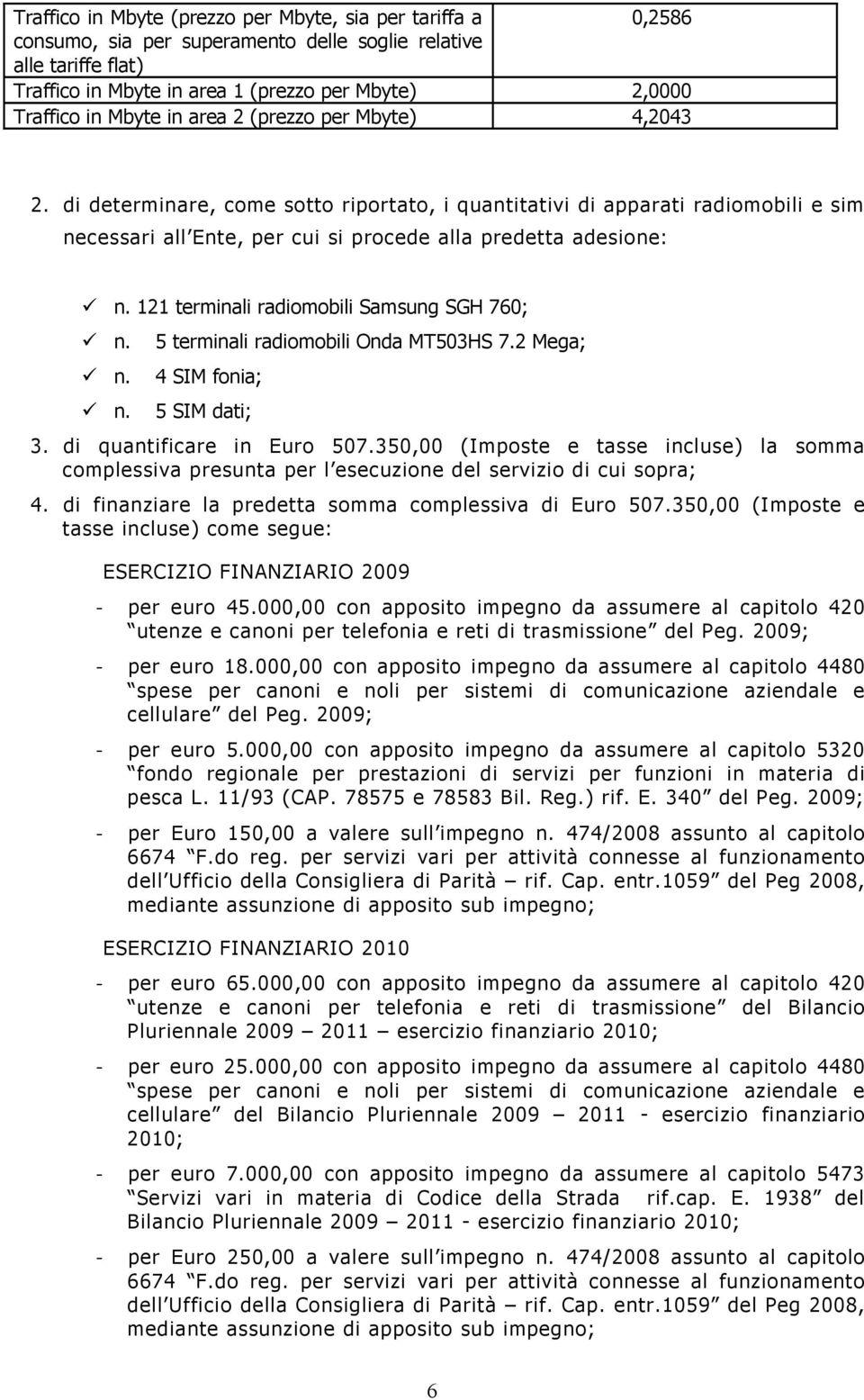 121 terminali radiomobili Samsung SGH 760; n. 5 terminali radiomobili Onda MT503HS 7.2 Mega; n. 4 SIM fonia; n. 5 SIM dati; 3. di quantificare in Euro 507.