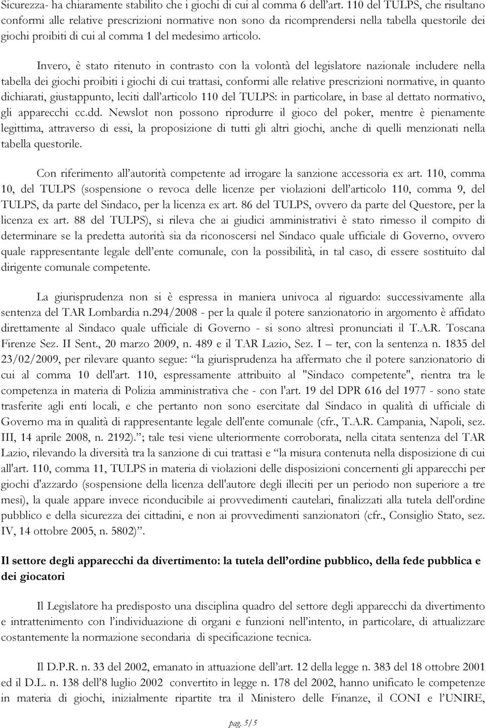 Invero, è stato ritenuto in contrasto con la volontà del legislatore nazionale includere nella tabella dei giochi proibiti i giochi di cui trattasi, conformi alle relative prescrizioni normative, in