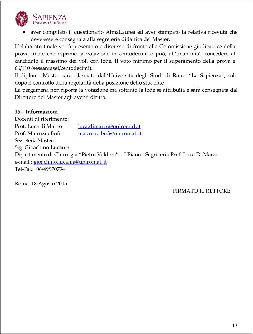 massimo dei voti con lode. Il voto minimo per il superamento della prova è 66/110 (sessantasei/centodecimi).