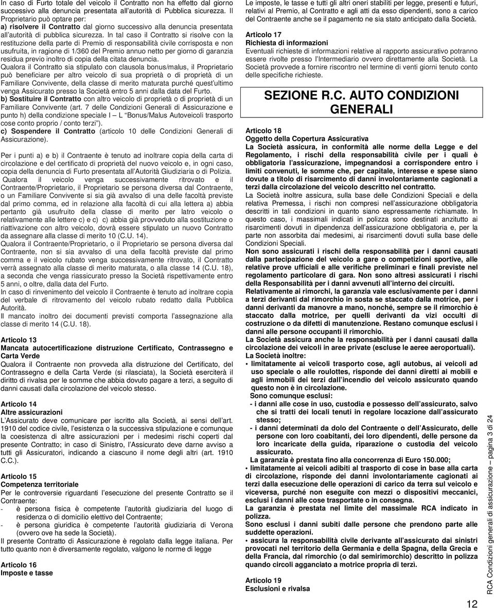 In tal caso il Contratto si risolve con la restituzione della parte di Premio di responsabilità civile corrisposta e non usufruita, in ragione di 1/360 del Premio annuo netto per giorno di garanzia