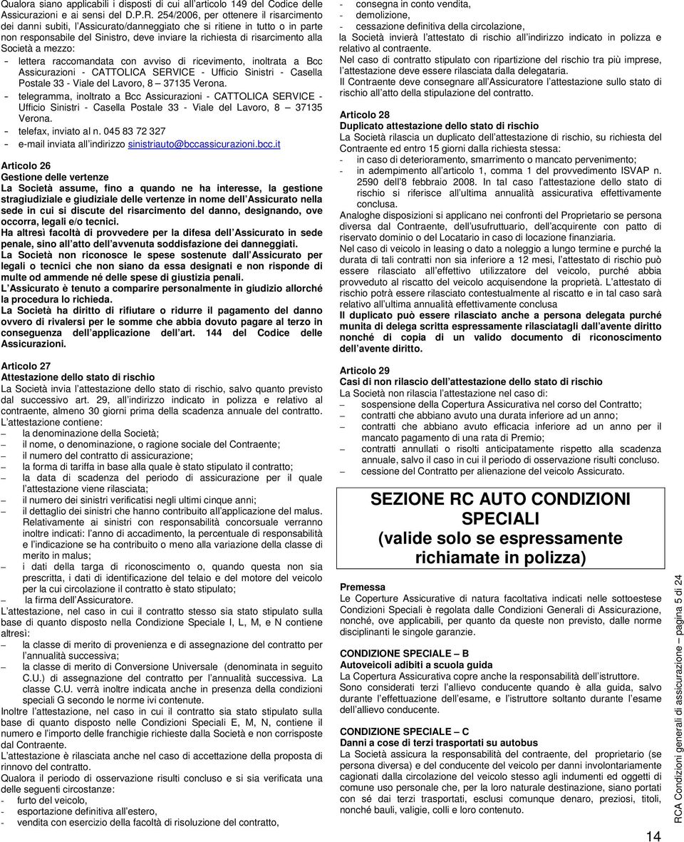 Società a mezzo: - lettera raccomandata con avviso di ricevimento, inoltrata a Bcc Assicurazioni - CATTOLICA SERVICE - Ufficio Sinistri - Casella Postale 33 - Viale del Lavoro, 8 375 Verona.