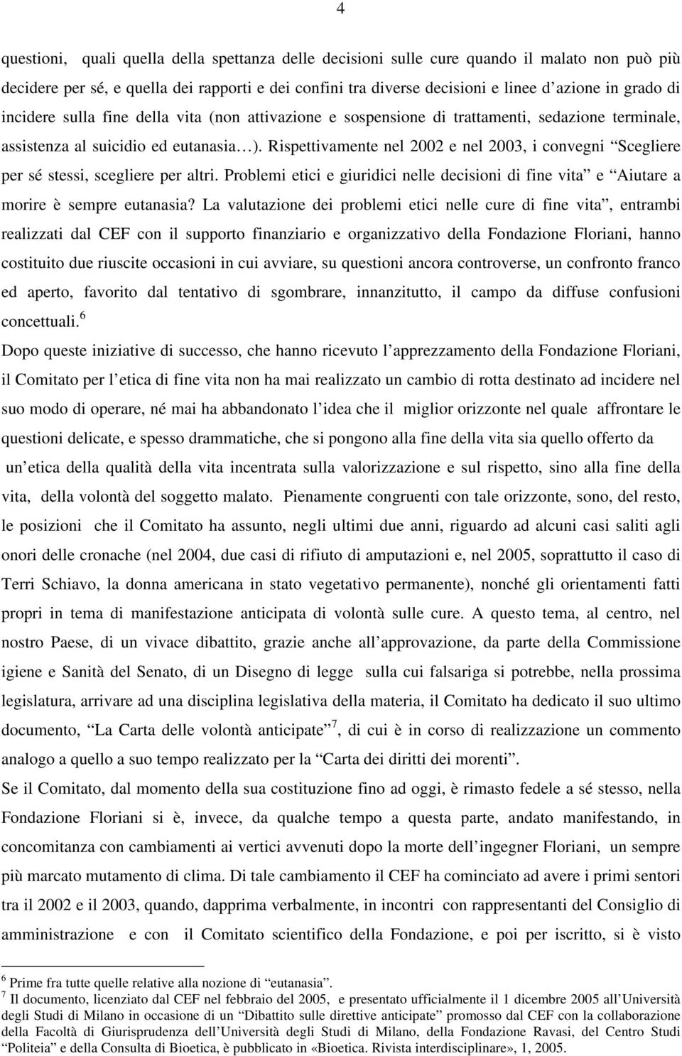 Rispettivamente nel 2002 e nel 2003, i convegni Scegliere per sé stessi, scegliere per altri. Problemi etici e giuridici nelle decisioni di fine vita e Aiutare a morire è sempre eutanasia?