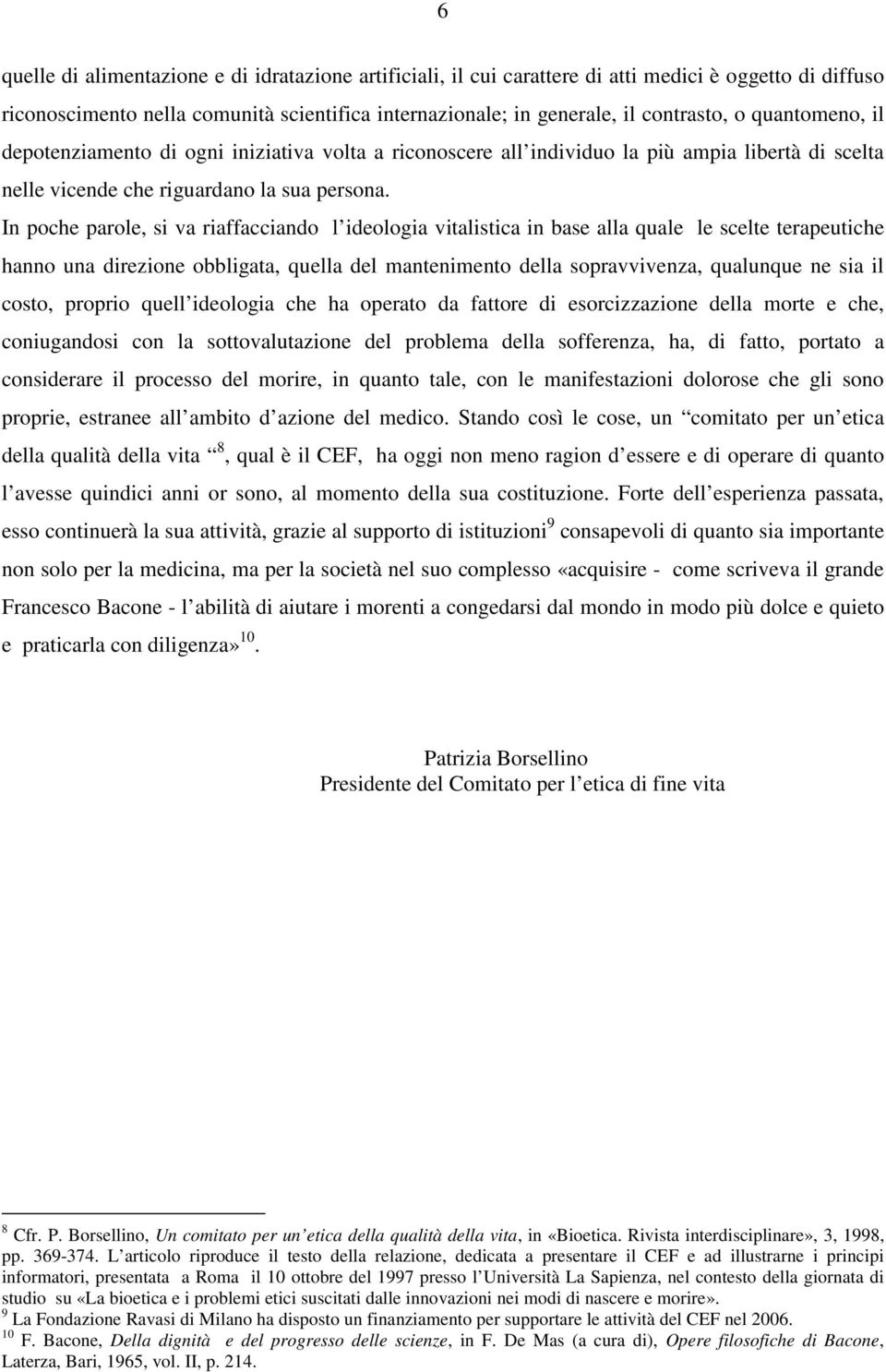 In poche parole, si va riaffacciando l ideologia vitalistica in base alla quale le scelte terapeutiche hanno una direzione obbligata, quella del mantenimento della sopravvivenza, qualunque ne sia il