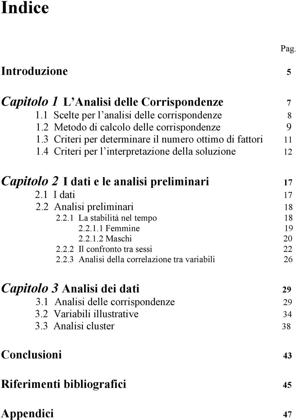 2 Analisi preliminari 18 2.2.1 La stabilità nel tempo 18 2.2.1.1 Femmine 19 2.2.1.2 Maschi 2 2.2.2 Il confronto tra sessi 22 2.2.3 Analisi della correlazione tra variabili 26 Capitolo 3 Analisi dei dati 29 3.