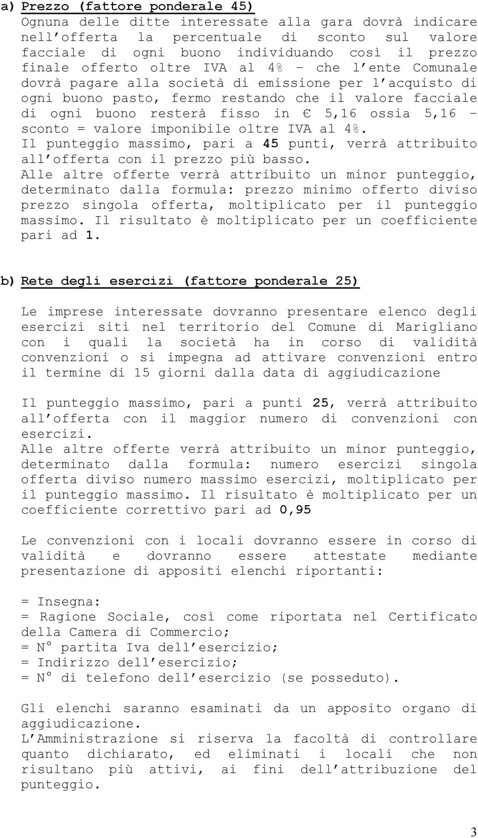 5,16 sconto = valore imponibile oltre IVA al 4%. Il punteggio massimo, pari a 45 punti, verrà attribuito all offerta con il prezzo più basso.