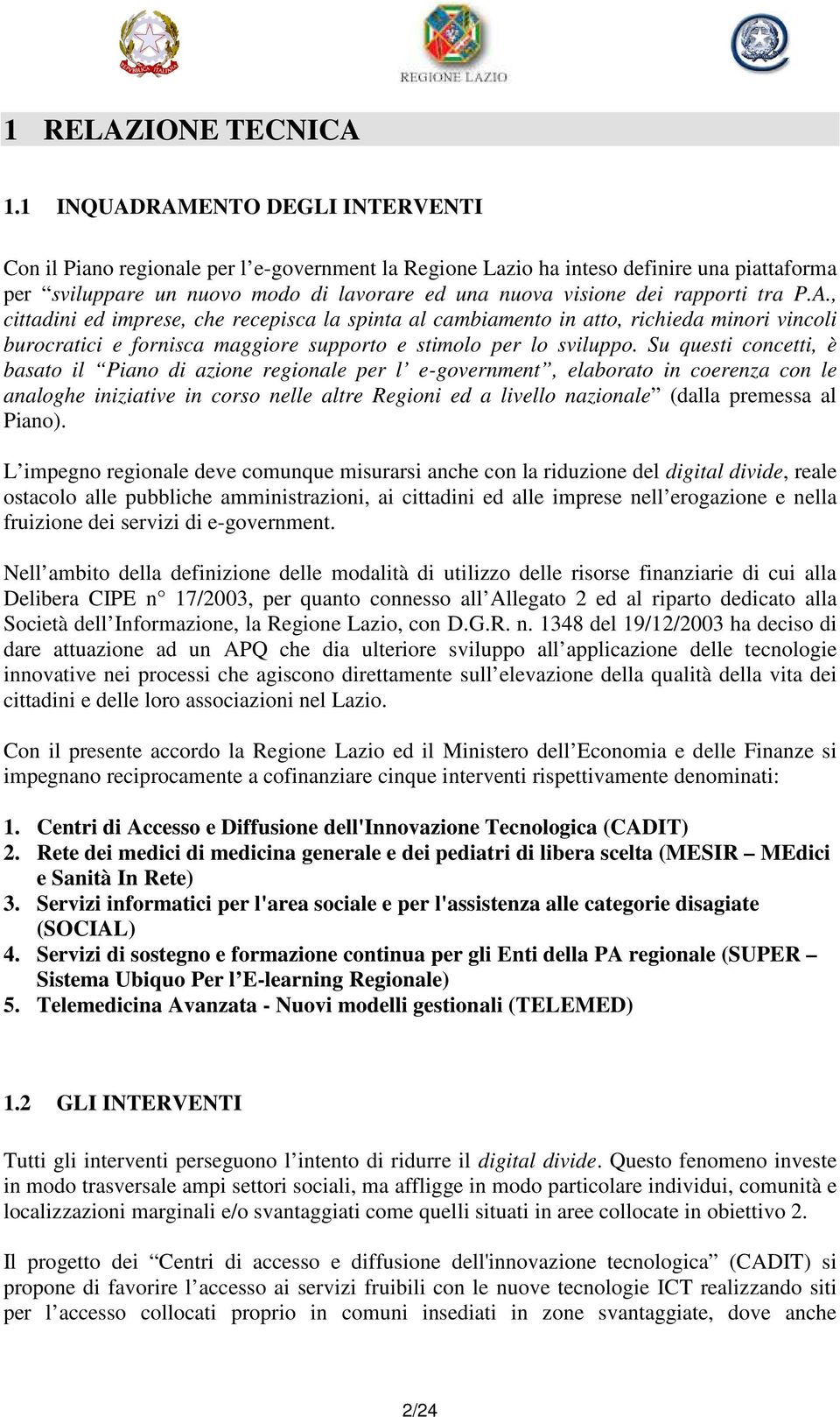 rapporti tra P.A., cittadini ed imprese, che recepisca la spinta al cambiamento in atto, richieda minori vincoli burocratici e fornisca maggiore supporto e stimolo per lo sviluppo.