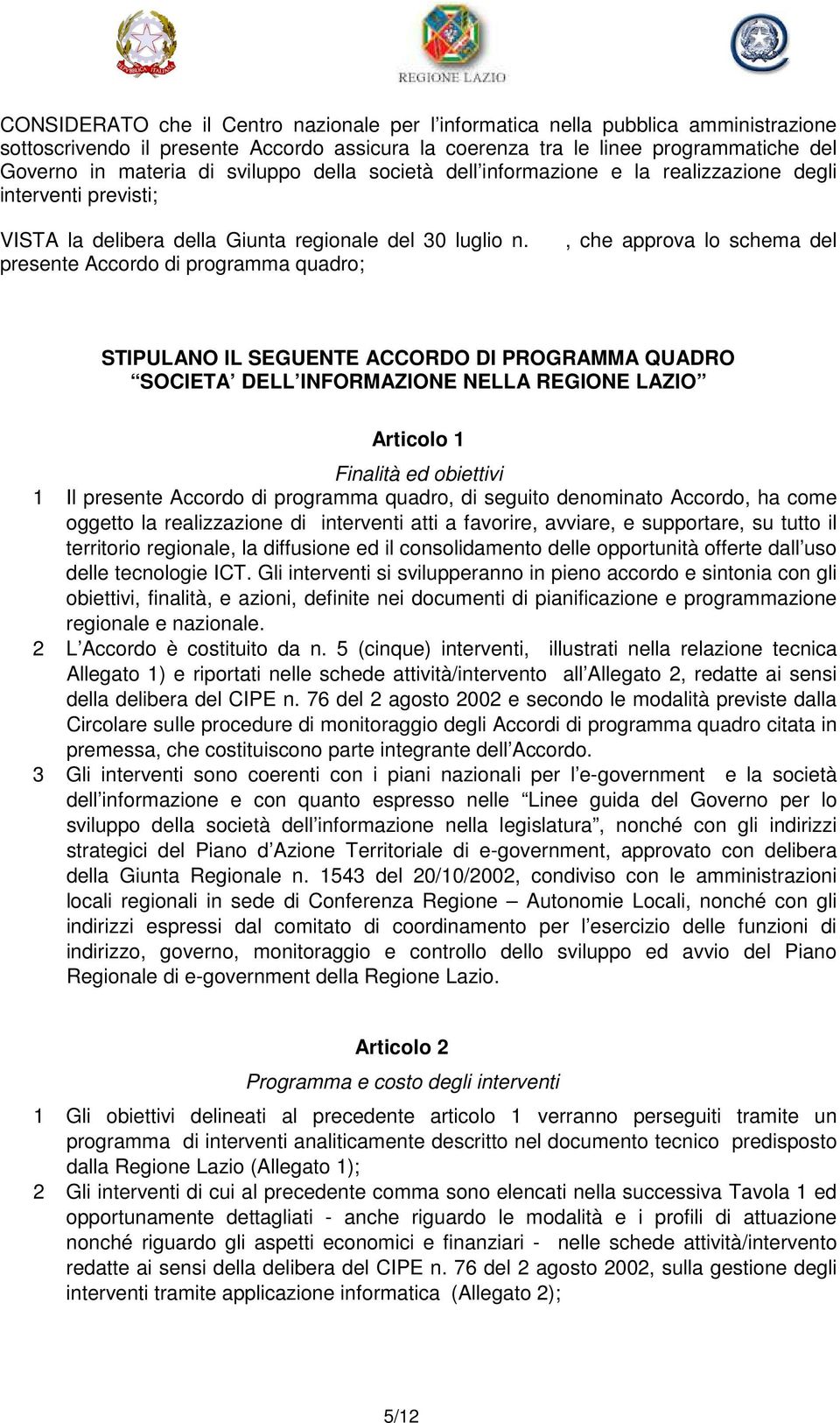 presente Accordo di programma quadro;, che approva lo schema del STIPULANO IL SEGUENTE ACCORDO DI PROGRAMMA QUADRO SOCIETA DELL INFORMAZIONE NELLA REGIONE LAZIO Articolo 1 Finalità ed obiettivi 1 Il