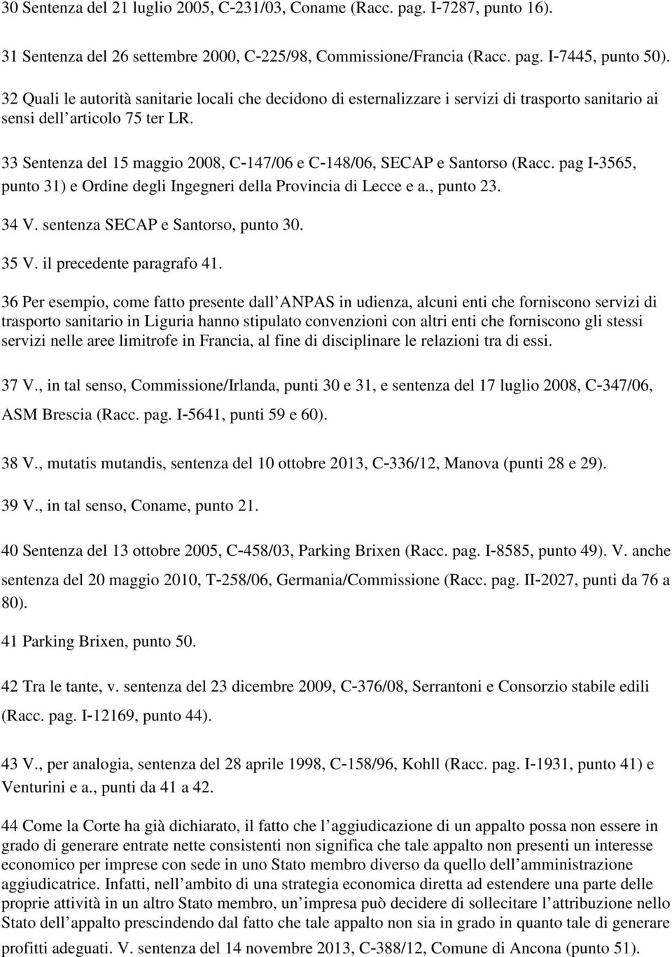33 Sentenza del 15 maggio 2008, C-147/06 e C-148/06, SECAP e Santorso (Racc. pag I-3565, punto 31) e Ordine degli Ingegneri della Provincia di Lecce e a., punto 23. 34 V.