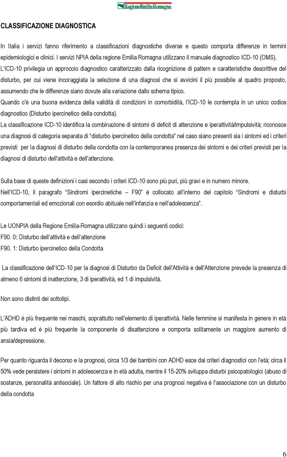 L ICD-10 privilegia un approccio diagnostico caratterizzato dalla ricognizione di pattern e caratteristiche descrittive del disturbo, per cui viene incoraggiata la selezione di una diagnosi che si