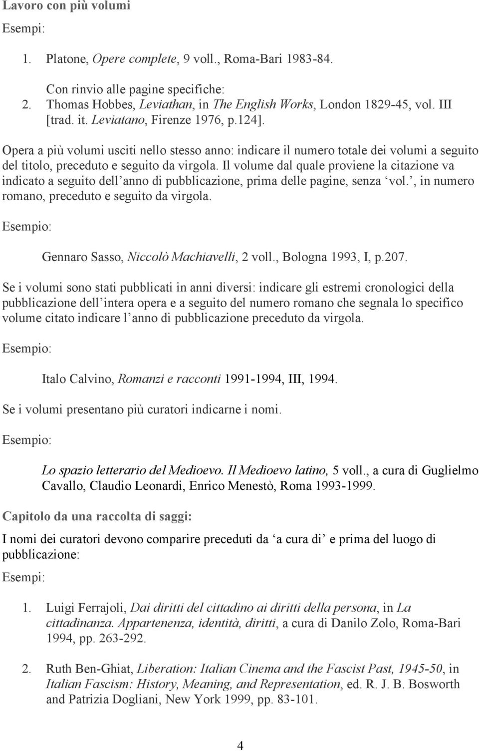 Il volume dal quale proviene la citazione va indicato a seguito dell anno di pubblicazione, prima delle pagine, senza vol., in numero romano, preceduto e seguito da virgola.