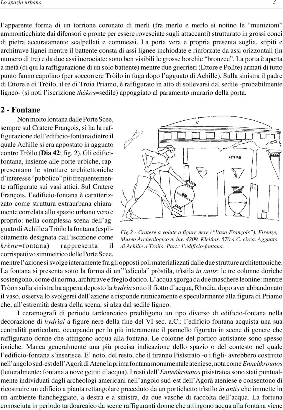 La porta vera e propria presenta soglia, stipiti e architrave lignei mentre il battente consta di assi lignee inchiodate e rinforzate da assi orizzontali (in numero di tre) e da due assi incrociate: