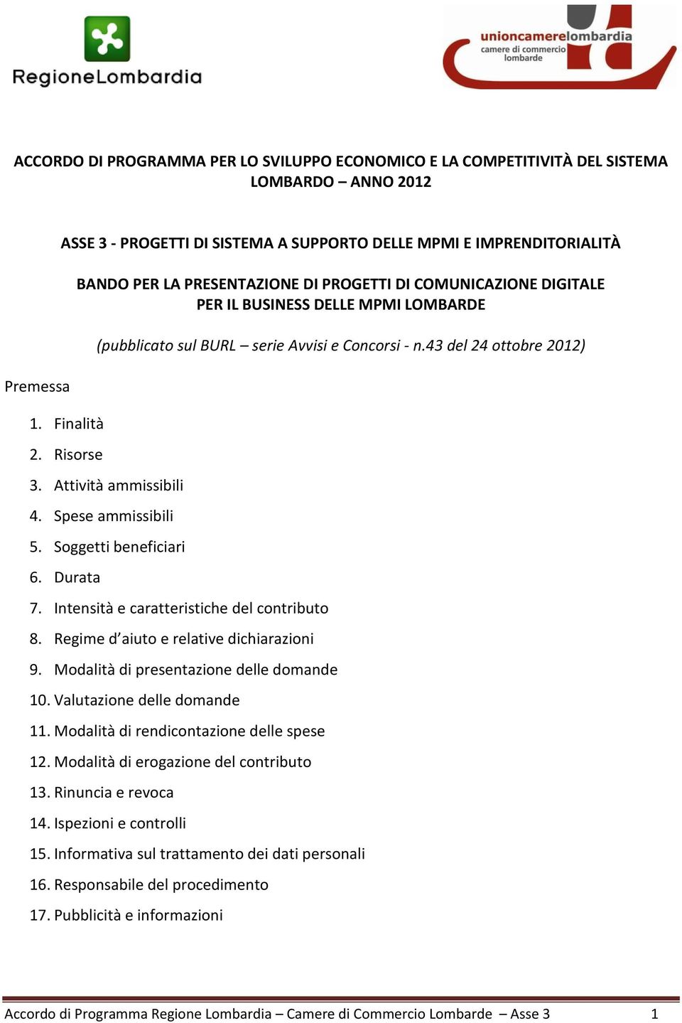 Attività ammissibili 4. Spese ammissibili 5. Soggetti beneficiari 6. Durata 7. Intensità e caratteristiche del contributo 8. Regime d aiuto e relative dichiarazioni 9.