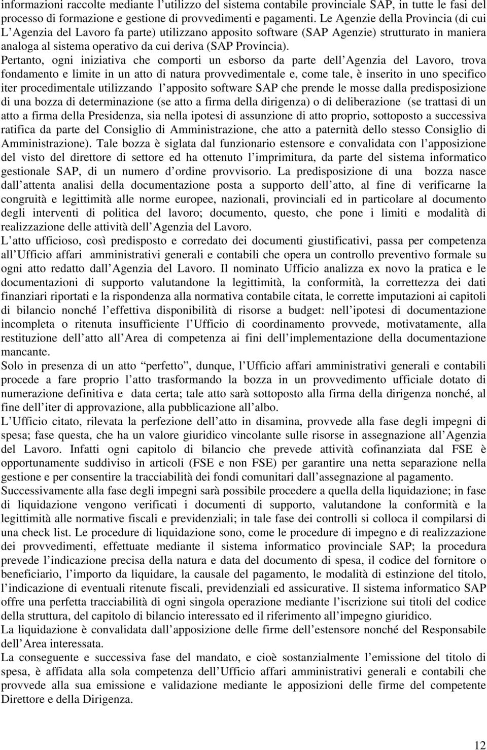 Pertanto, ogni iniziativa che comporti un esborso da parte dell Agenzia del Lavoro, trova fondamento e limite in un atto di natura provvedimentale e, come tale, è inserito in uno specifico iter