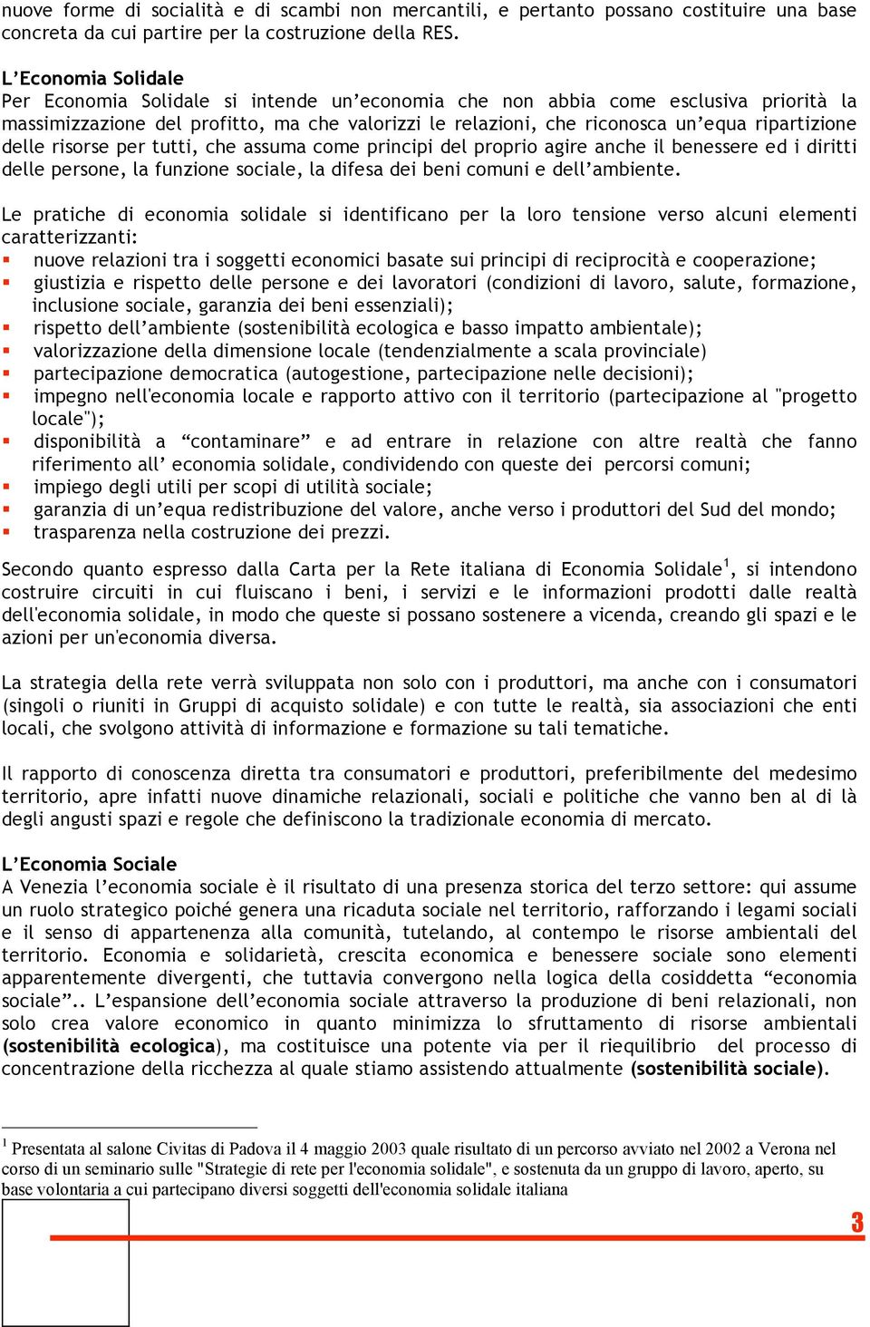 ripartizione delle risorse per tutti, che assuma come principi del proprio agire anche il benessere ed i diritti delle persone, la funzione sociale, la difesa dei beni comuni e dell ambiente.