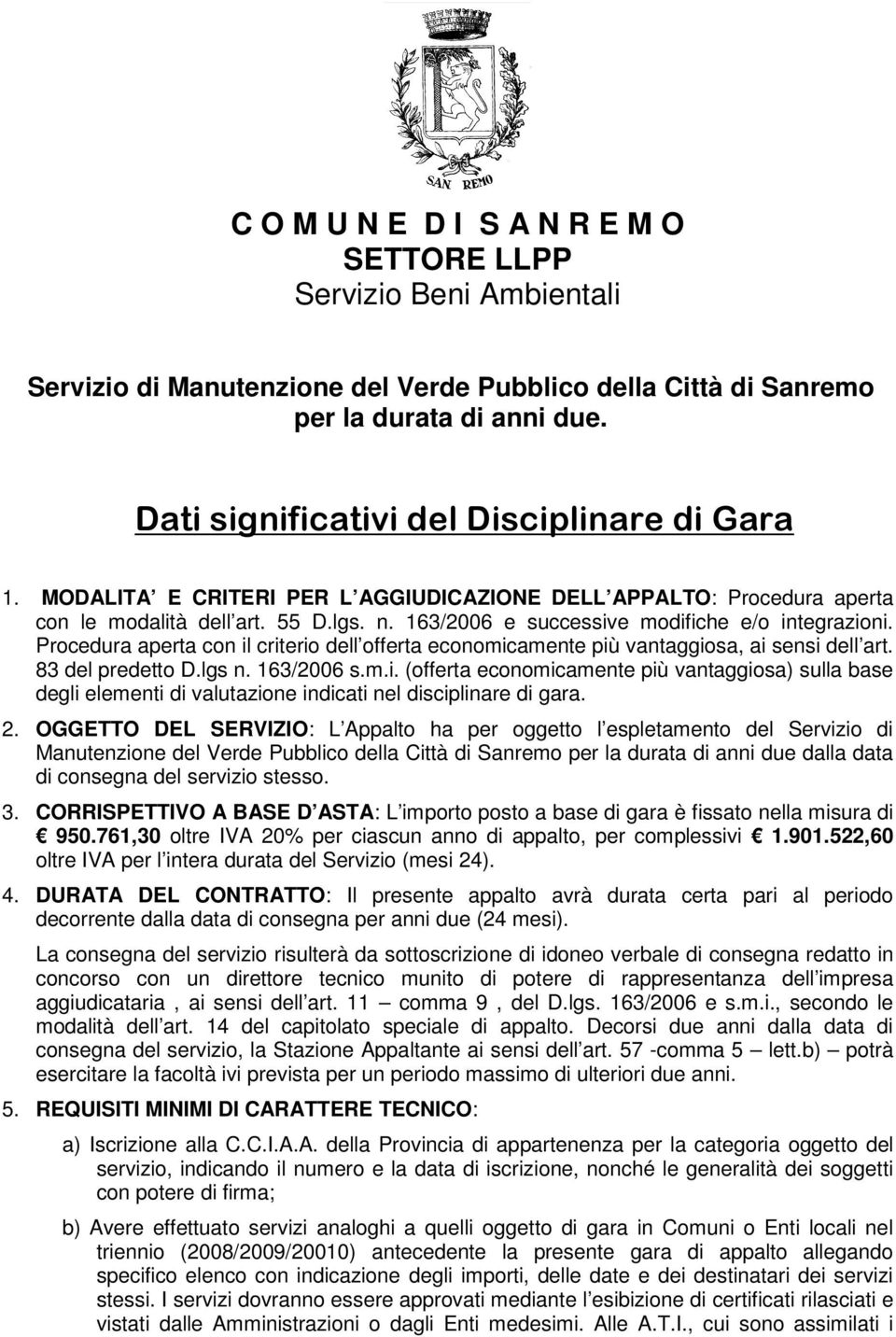 163/2006 e successive modifiche e/o integrazioni. Procedura aperta con il criterio dell offerta economicamente più vantaggiosa, ai sensi dell art. 83 del predetto D.lgs n. 163/2006 s.m.i. (offerta economicamente più vantaggiosa) sulla base degli elementi di valutazione indicati nel disciplinare di gara.