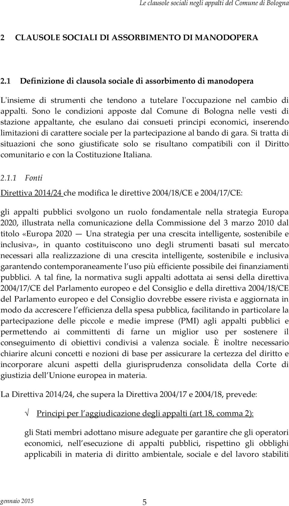 bando di gara. Si tratta di situazioni che sono giustificate solo se risultano compatibili con il Diritto comunitario e con la Costituzione Italiana. 2.1.