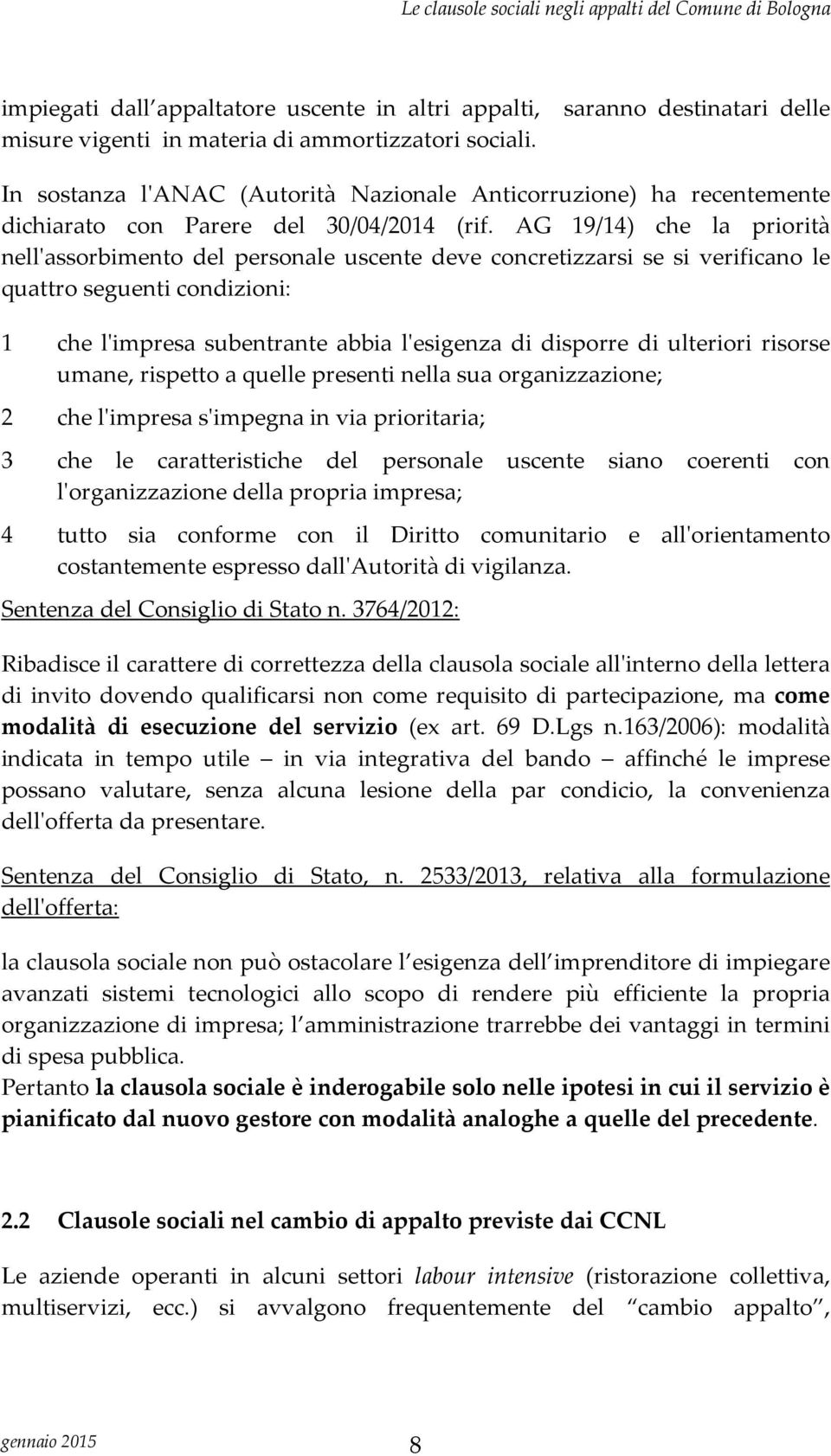 AG 19/14) che la priorità nell'assorbimento del personale uscente deve concretizzarsi se si verificano le quattro seguenti condizioni: 1 che l'impresa subentrante abbia l'esigenza di disporre di