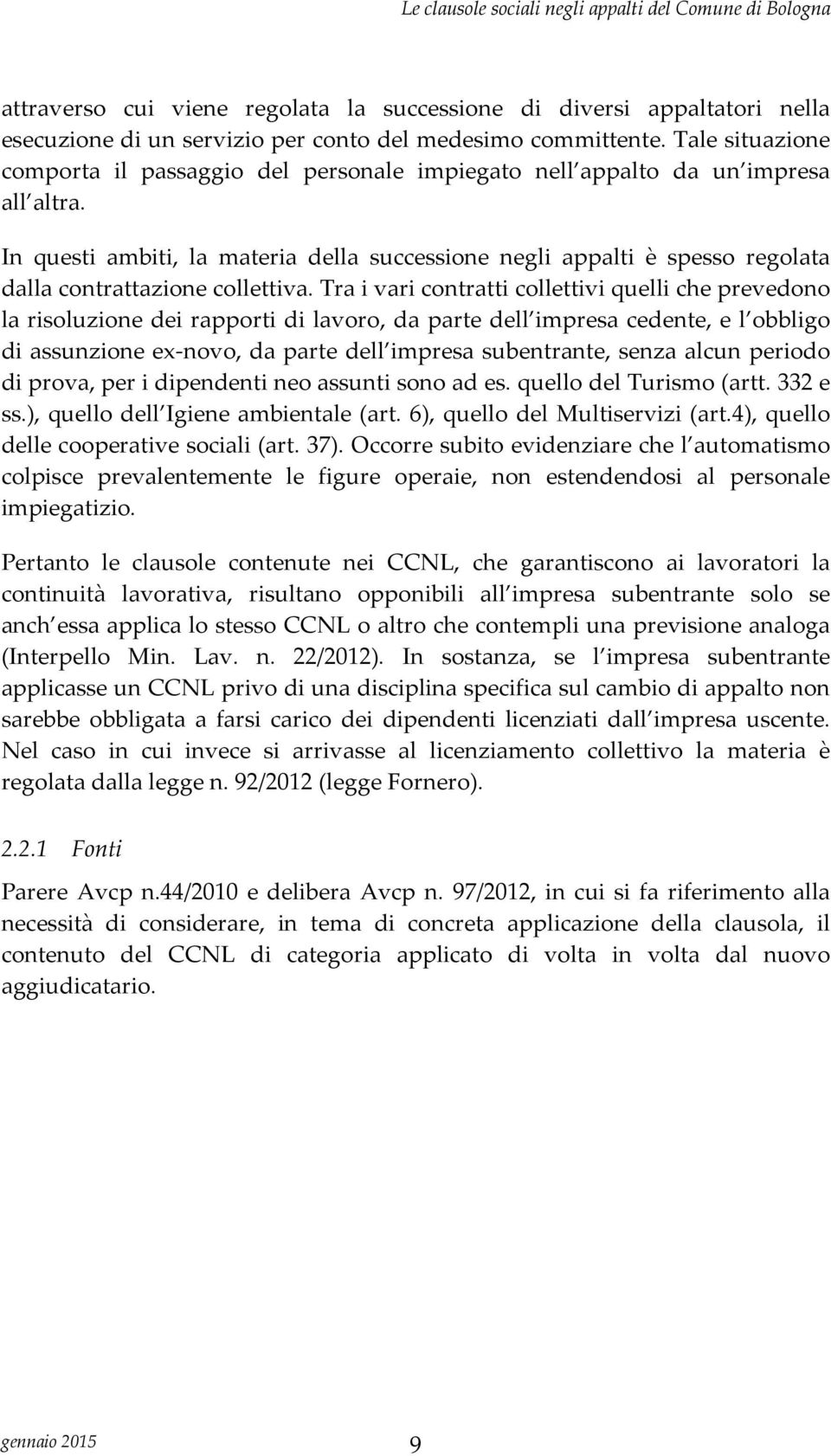 In questi ambiti, la materia della successione negli appalti è spesso regolata dalla contrattazione collettiva.