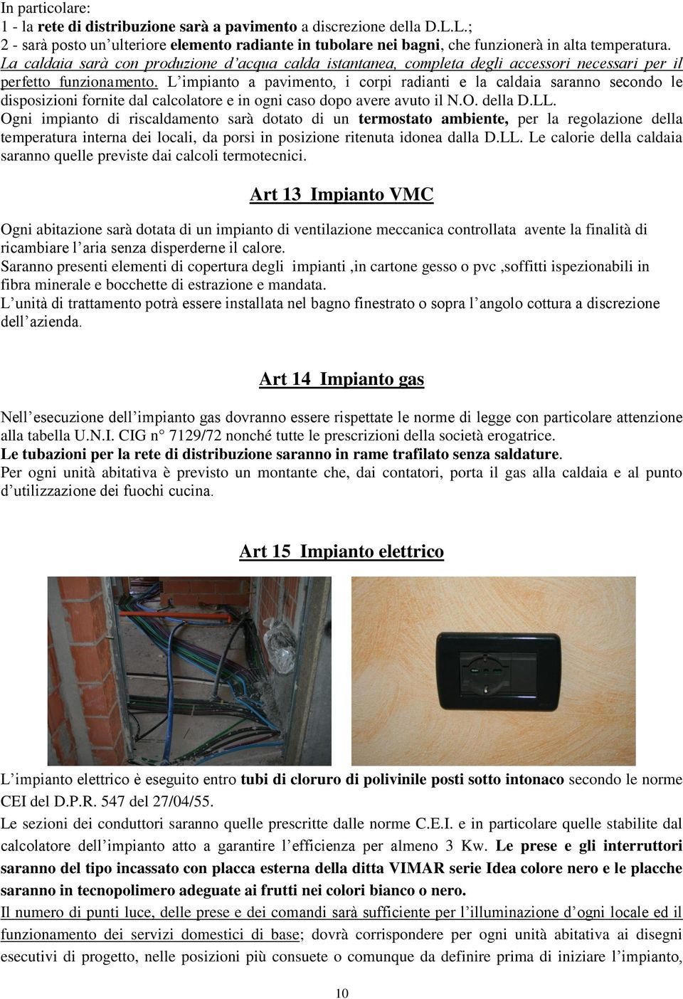 L impianto a pavimento, i corpi radianti e la caldaia saranno secondo le disposizioni fornite dal calcolatore e in ogni caso dopo avere avuto il N.O. della D.LL.