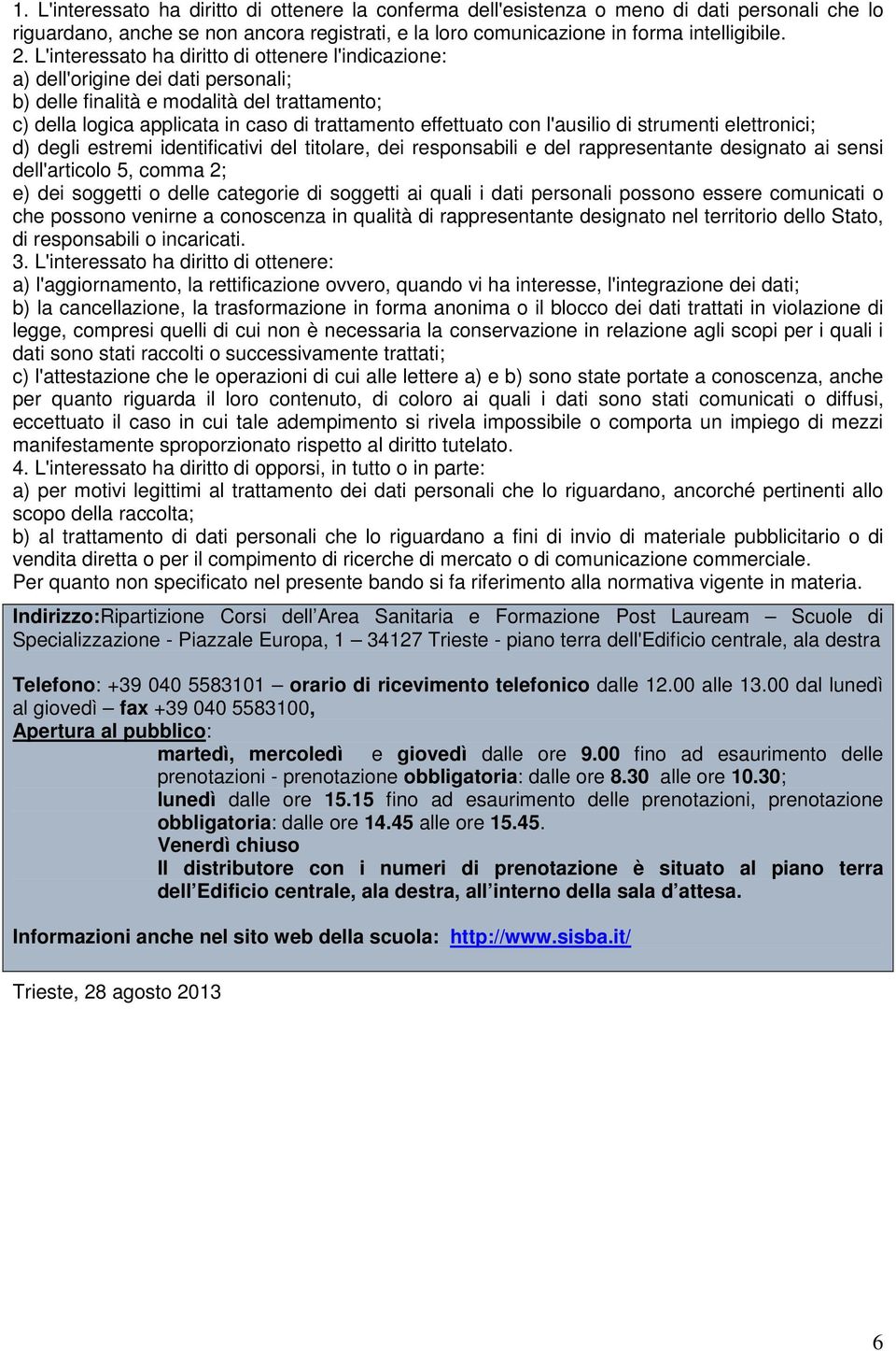 l'ausilio di strumenti elettronici; d) degli estremi identificativi del titolare, dei responsabili e del rappresentante designato ai sensi dell'articolo 5, comma 2; e) dei soggetti o delle categorie