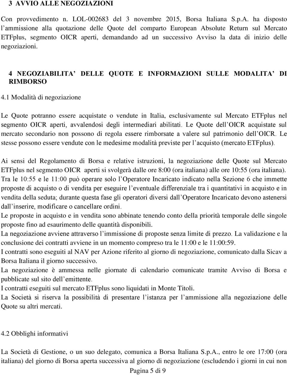 1 Modalità di negoziazione Le Quote potranno essere acquistate o vendute in Italia, esclusivamente sul Mercato ETFplus nel segmento OICR aperti, avvalendosi degli intermediari abilitati.