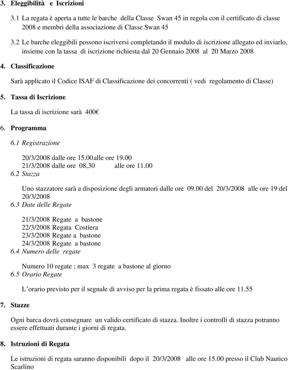 Classificazione Sarà applicato il Codice ISAF di Classificazione dei concorrenti ( vedi regolamento di Classe) 5. Tassa di Iscrizione La tassa di iscrizione sarà 400 6. Programma 6.