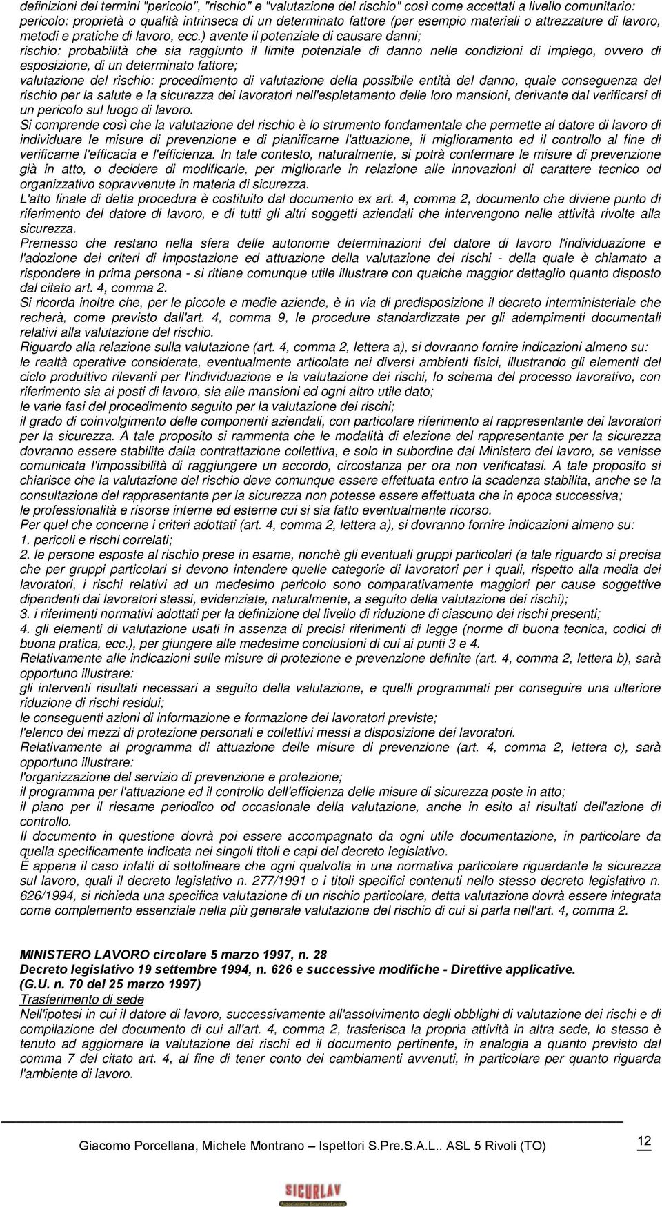 ) avente il potenziale di causare danni; rischio: probabilità che sia raggiunto il limite potenziale di danno nelle condizioni di impiego, ovvero di esposizione, di un determinato fattore;