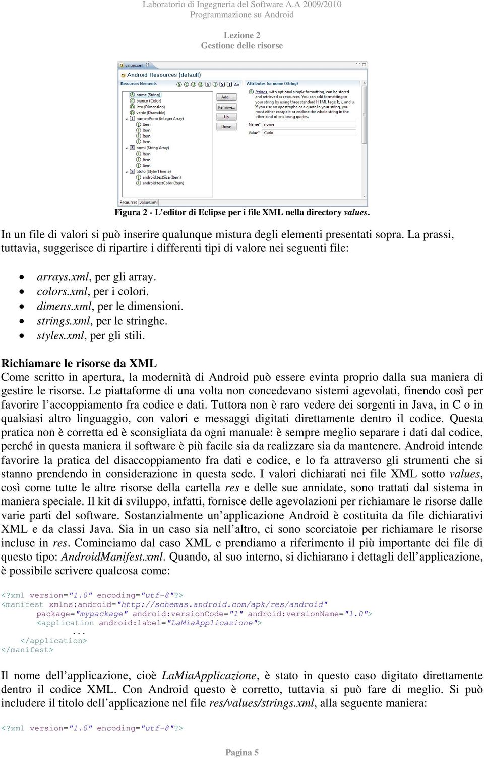 xml, per le stringhe. styles.xml, per gli stili. Richiamare le risorse da XML Come scritto in apertura, la modernità di Android può essere evinta proprio dalla sua maniera di gestire le risorse.