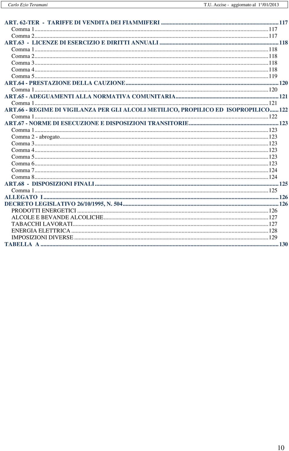 66 - REGIME DI VIGILANZA PER GLI ALCOLI METILICO, PROPILICO ED ISOPROPILICO... 122 Comma 1... 122 ART.67 - NORME DI ESECUZIONE E DISPOSIZIONI TRANSITORIE... 123 Comma 1... 123 Comma 2 - abrogato.