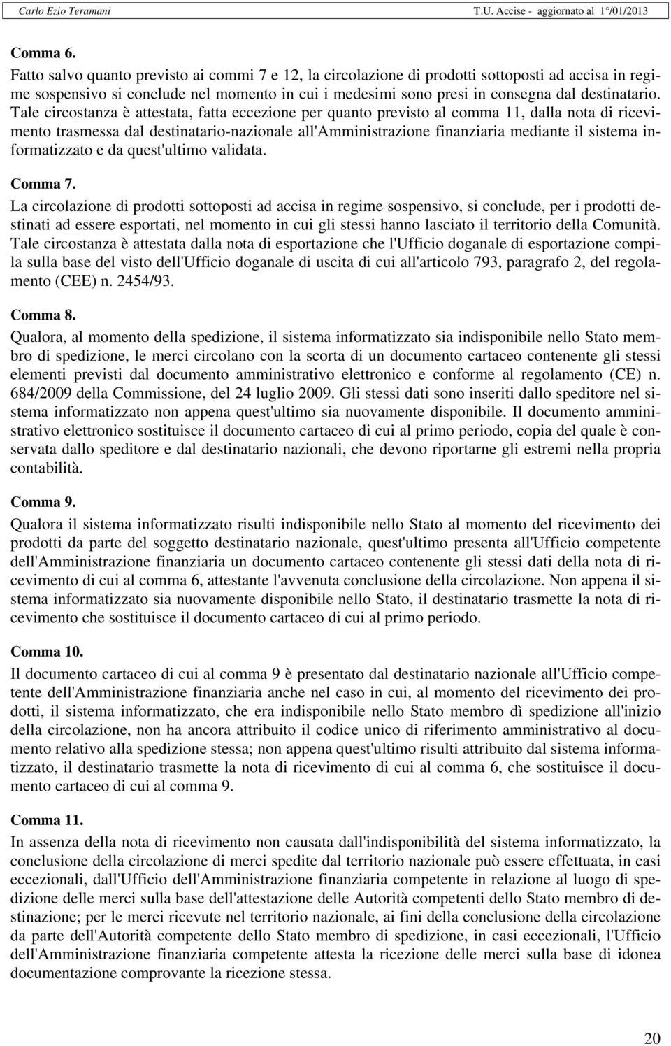 Tale circostanza è attestata, fatta eccezione per quanto previsto al comma 11, dalla nota di ricevimento trasmessa dal destinatario-nazionale all'amministrazione finanziaria mediante il sistema