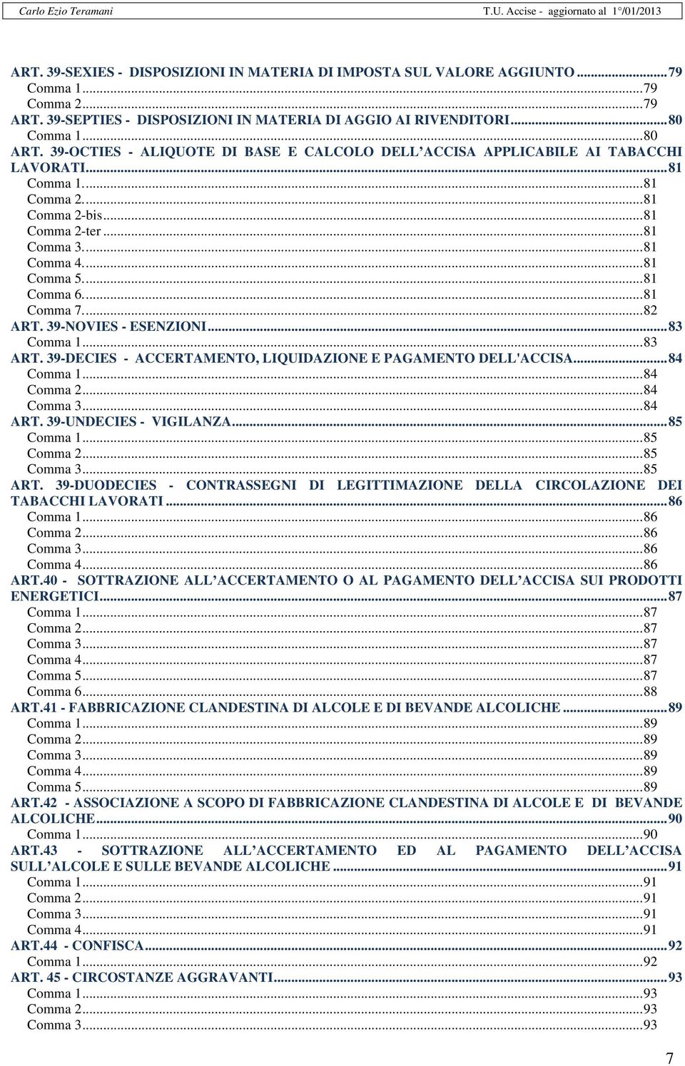 ... 81 Comma 6.... 81 Comma 7.... 82 ART. 39-NOVIES - ESENZIONI... 83 Comma 1... 83 ART. 39-DECIES - ACCERTAMENTO, LIQUIDAZIONE E PAGAMENTO DELL'ACCISA... 84 Comma 1... 84 Comma 2... 84 Comma 3.