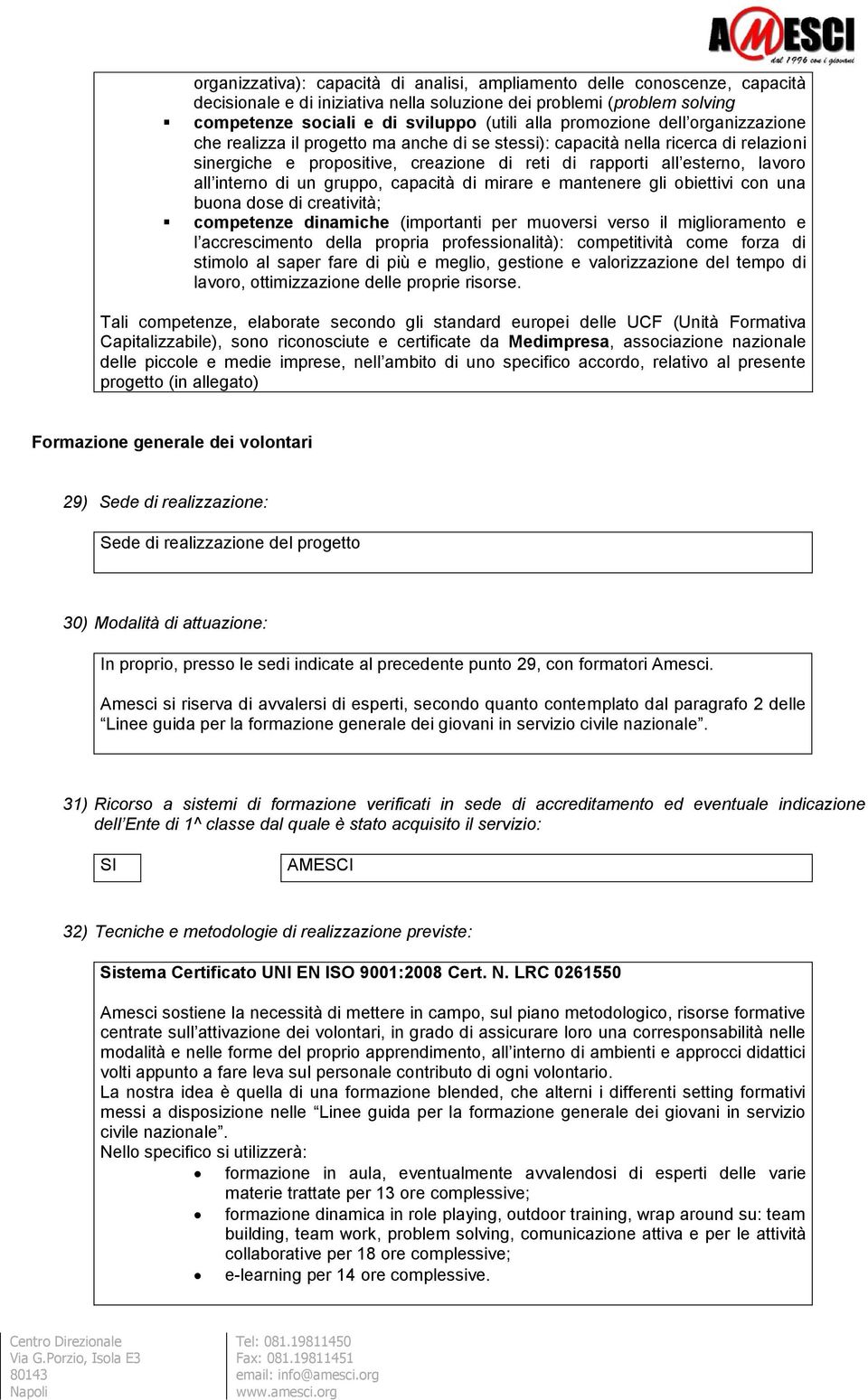 interno di un gruppo, capacità di mirare e mantenere gli obiettivi con una buona dose di creatività; competenze dinamiche (importanti per muoversi verso il miglioramento e l accrescimento della