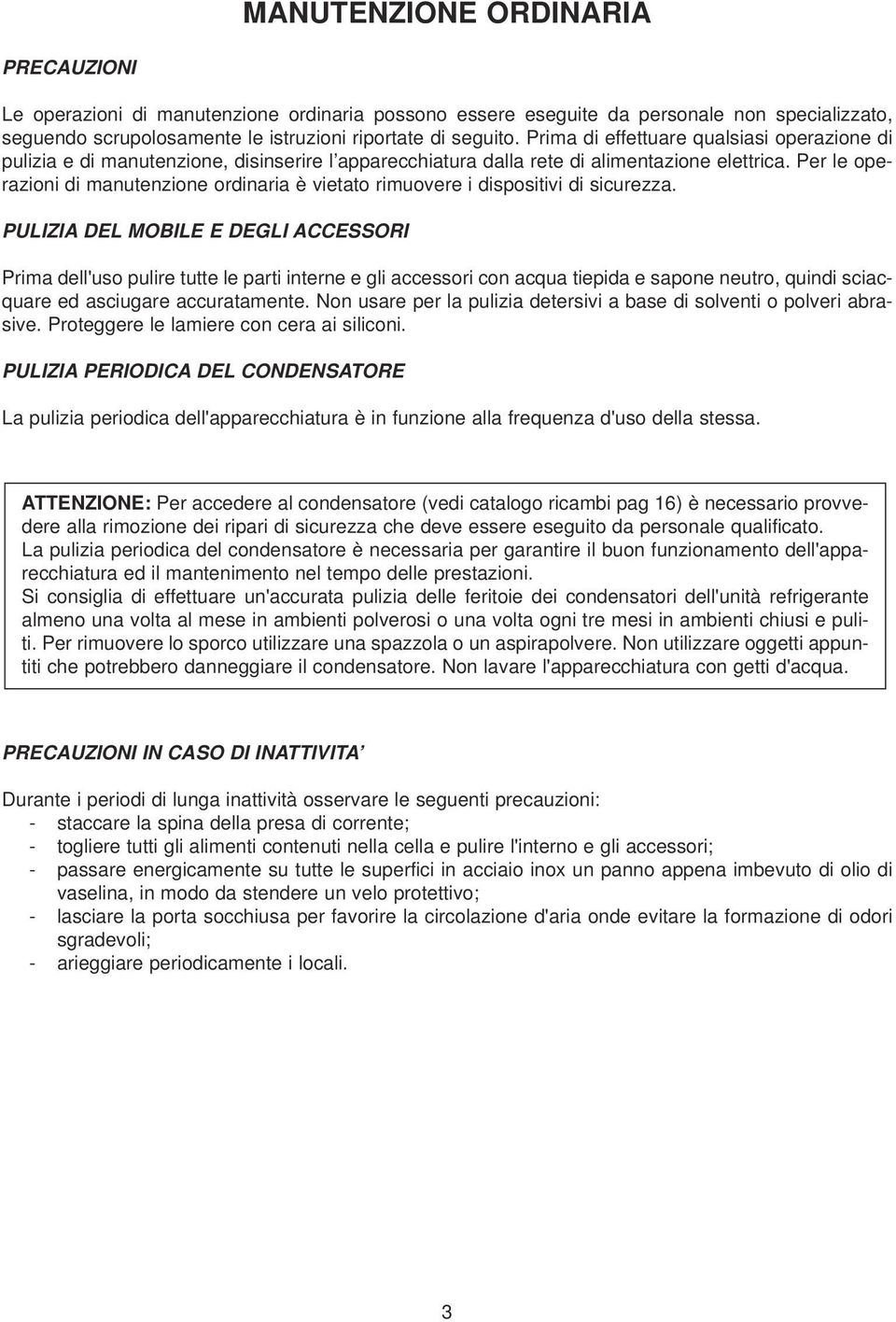 Per le operazioni di manutenzione ordinaria è vietato rimuovere i dispositivi di sicurezza.