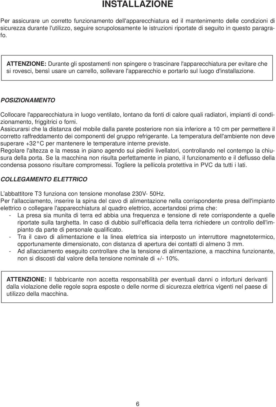 ATTENZIONE: Durante gli spostamenti non spingere o trascinare l'apparecchiatura per evitare che si rovesci, bensì usare un carrello, sollevare l'apparecchio e portarlo sul luogo d'installazione.