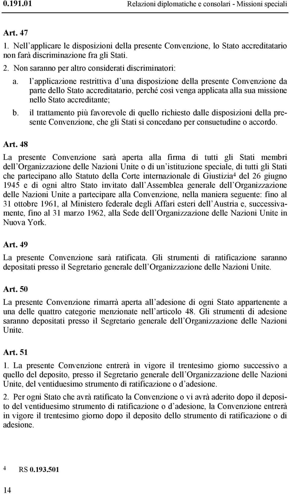 l applicazione restrittiva d una disposizione della presente Convenzione da parte dello Stato accreditatario, perché così venga applicata alla sua missione nello Stato accreditante; b.