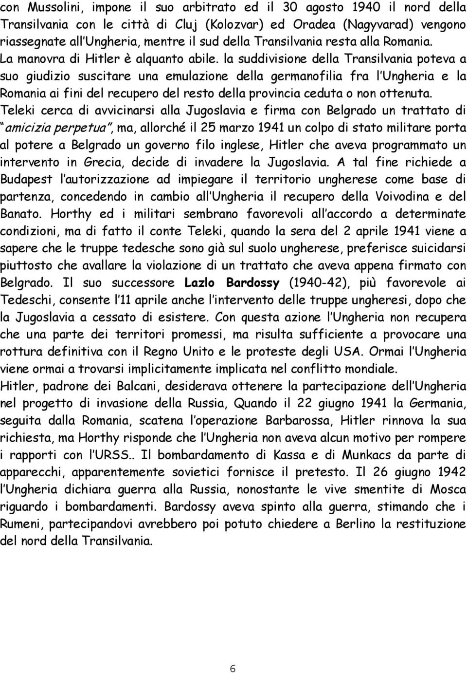 la suddivisione della Transilvania poteva a suo giudizio suscitare una emulazione della germanofilia fra l Ungheria e la Romania ai fini del recupero del resto della provincia ceduta o non ottenuta.