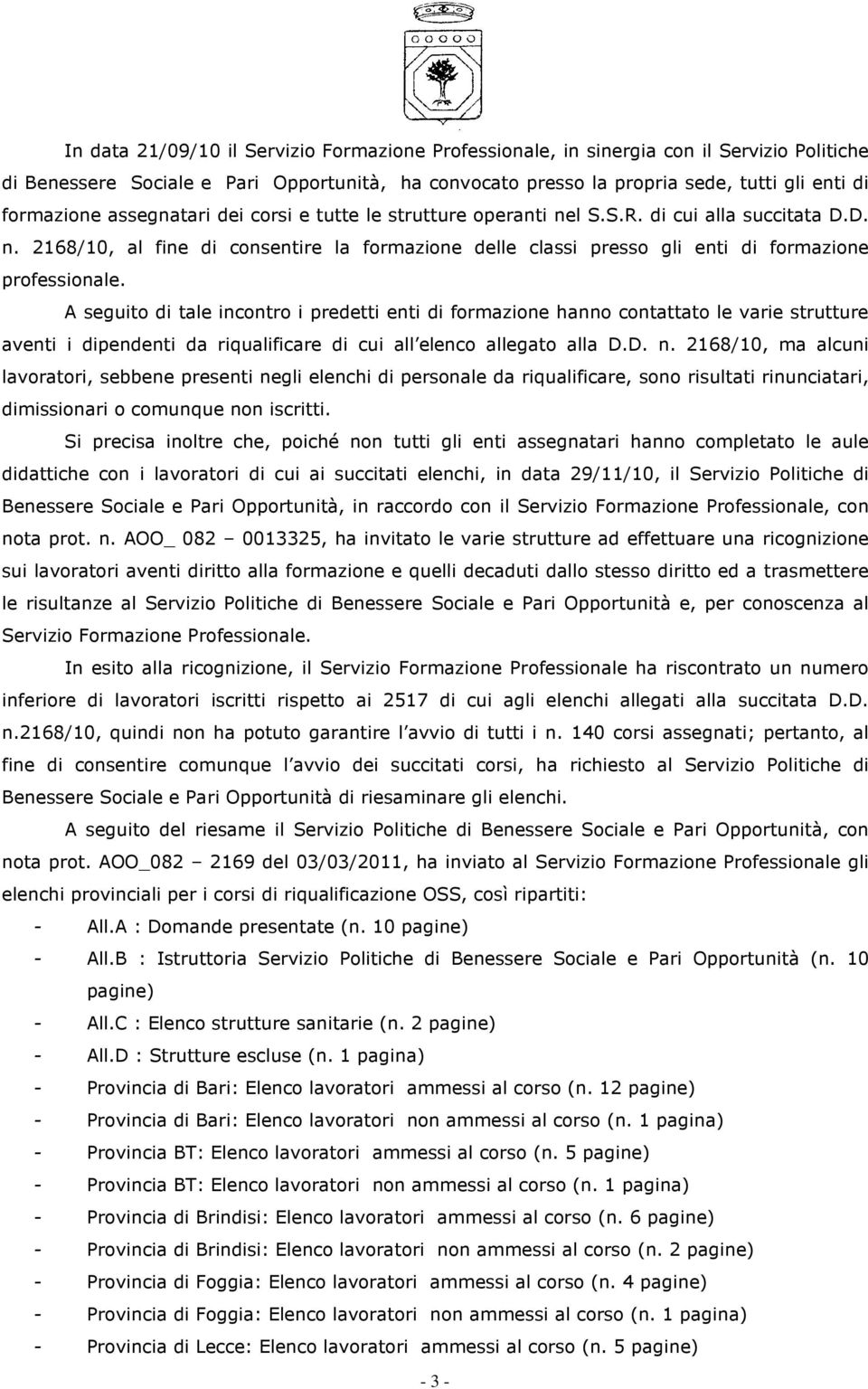 A seguito di tale incontro i predetti enti di formazione hanno contattato le varie strutture aventi i dipendenti da riqualificare di cui all elenco allegato alla D.D. n.