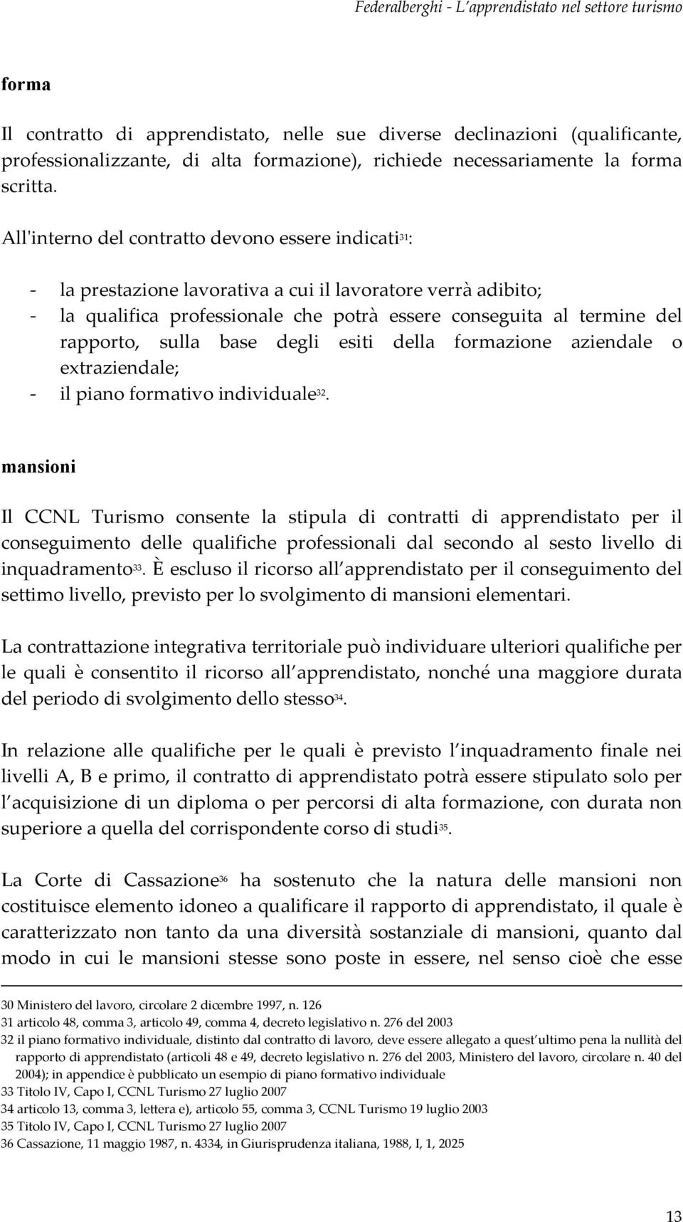 Allinternodelcontrattodevonoessereindicati 31 : laprestazionelavorativaacuiillavoratoreverràadibito; la qualifica professionale che potrà essere conseguita al termine del rapporto, sulla base degli