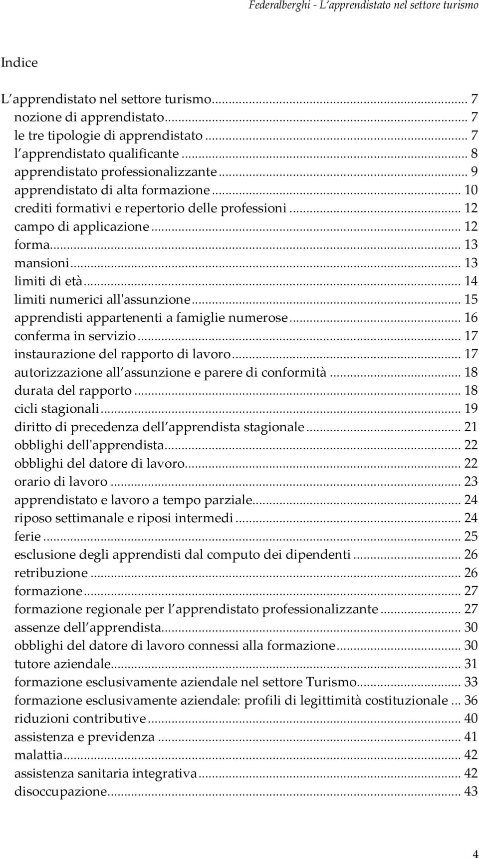 .. 14 limitinumericiallassunzione... 15 apprendistiappartenentiafamiglienumerose... 16 confermainservizio... 17 instaurazionedelrapportodilavoro... 17 autorizzazioneall assunzioneeparerediconformità.