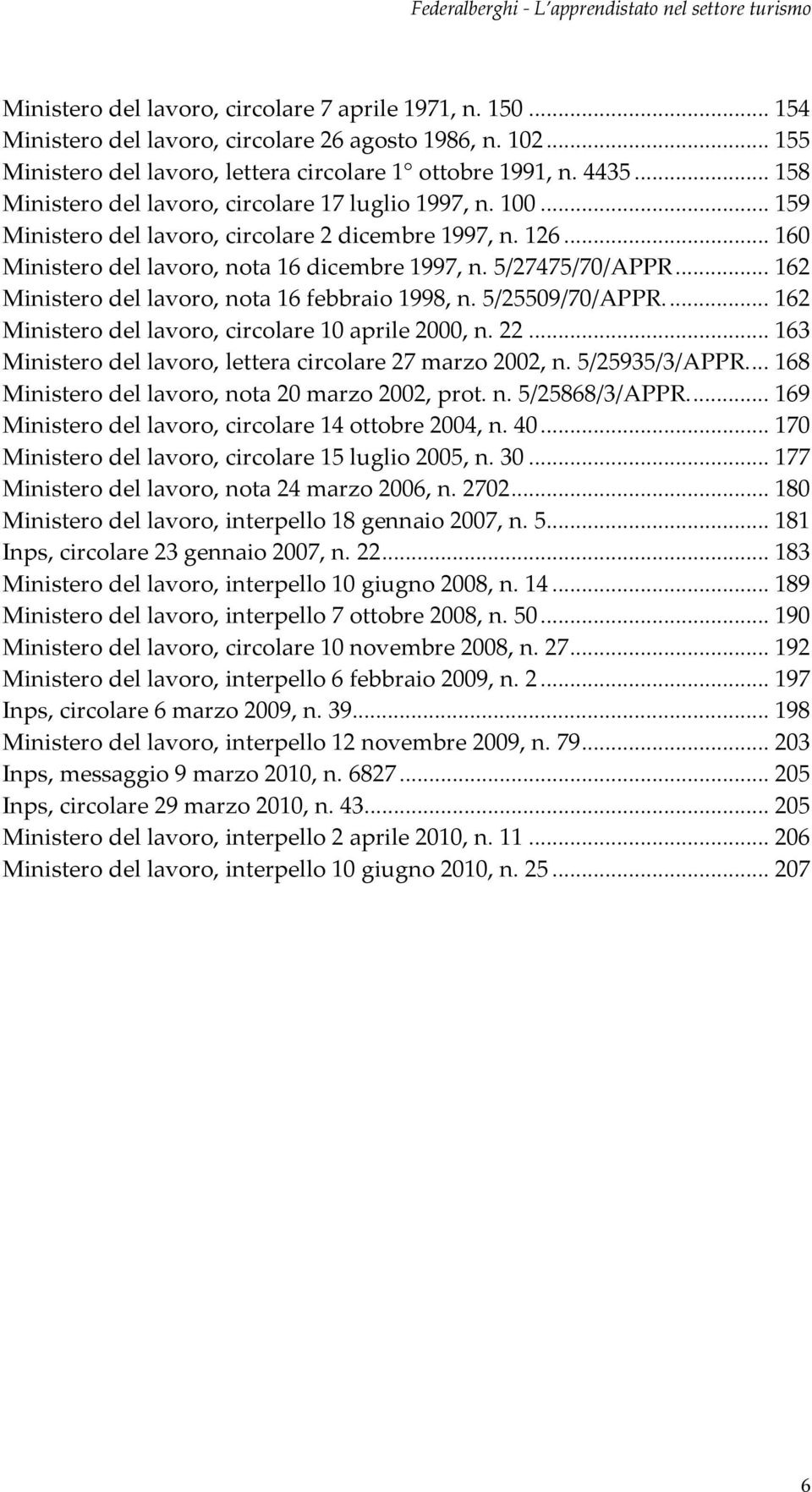 .. 160 Ministerodellavoro,nota16dicembre1997,n.5/27475/70/APPR... 162 Ministerodellavoro,nota16febbraio1998,n.5/25509/70/APPR... 162 Ministerodellavoro,circolare10aprile2000,n.22.