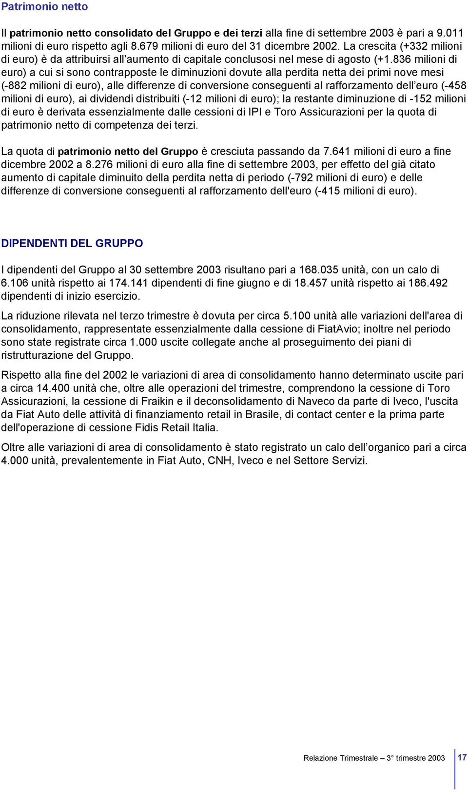 836 milioni di euro) a cui si sono contrapposte le diminuzioni dovute alla perdita netta dei primi nove mesi (-882 milioni di euro), alle differenze di conversione conseguenti al rafforzamento dell