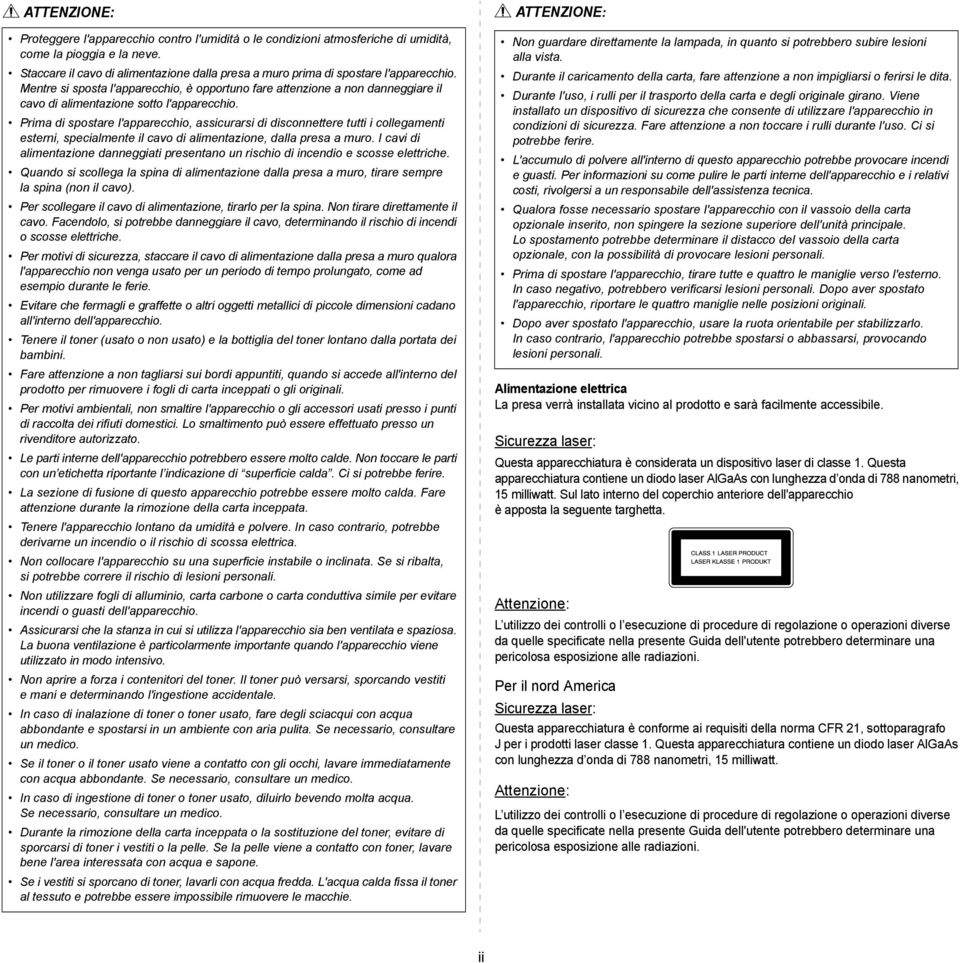 Mentre si sposta l'apparecchio, è opportuno fare attenzione a non danneggiare il cavo di alimentazione sotto l'apparecchio.